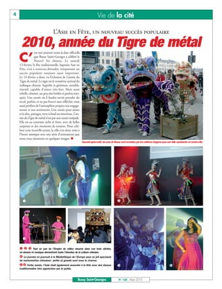 BUSSYMAG120_GABARIT BUSSYMAG NEW2009 23/03/10 09:45 Page4




       4                                                                           Vie de la cité

                                         L’Asie en Fête, un nouveau succès populaire

            2010, année du Tigre de métal
                         est une journée avant la date officielle

           C’            que Bussy Saint-Georges a célébré le
                         Nouvel An chinois. Le samedi
           13 février, la fête traditionnelle, baptisée Asie en
           Fête, s’est à nouveau déroulée, remportant un
           succès populaire toujours aussi important.
           Le 14 février a donc vu l’éclosion de l’année du
           Tigre de métal. Le tigre est le troisième animal du
           zodiaque chinois. Superbe et généreux, sensible,
           émotif, capable d'aimer très fort. Mais aussi
           rebelle, obstiné, un peu tête brûlée et parfois mes-
           quin. Une année où il faudra savoir prendre du
           recul, parfois, et ne pas foncer sans réfléchir, mais
           aussi profiter de l'atmosphère propice aux engage-
           ments et aux sentiments. Une année pour aimer
           et le dire, partager, vivre à fond ses émotions. L’an-
           née du Tigre de métal n’est pas une année insipide.
           Elle est au contraire riche et forte, avec de belles
           surprises et des moments de tension. Pour célé-
           brer cette nouvelle année, la ville s’est donc mise à
           l’heure asiatique avec une série d’animations que
           nous vous résumons en quelques images. n
                                                                    Samedi après-midi, les rues de Bussy sont envahies par les célèbres dragons pour une folle sarabande en centre-ville.




             å                                                                                        ç




             é                                           è

           åçé        Tout un pan de l’Empire du milieu résumé dans ces trois clichés,
           où danses et musique démontrent toute l’étendue de la culture chinoise.
           è La journée se poursuit à la Médiathèque de l’Europe pour un joli spectacle
           de marionnettes chinoises : petits et grands sont sous le charme.
           êë Cette année, l’Inde était également associée à la fête avec des danses                  ê                                                 ë
           traditionnelles très appréciées par le public.



                                                               Bussy Saint-Georges                     N° 120 - Mars 2010
 