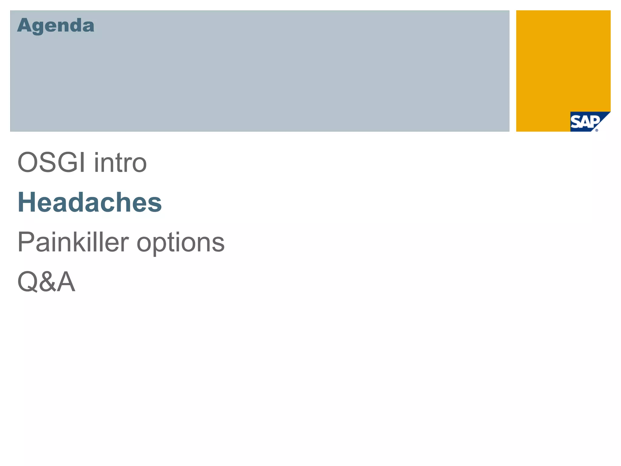 Agenda




OSGI intro
Headaches
Painkiller options
Q&A
 