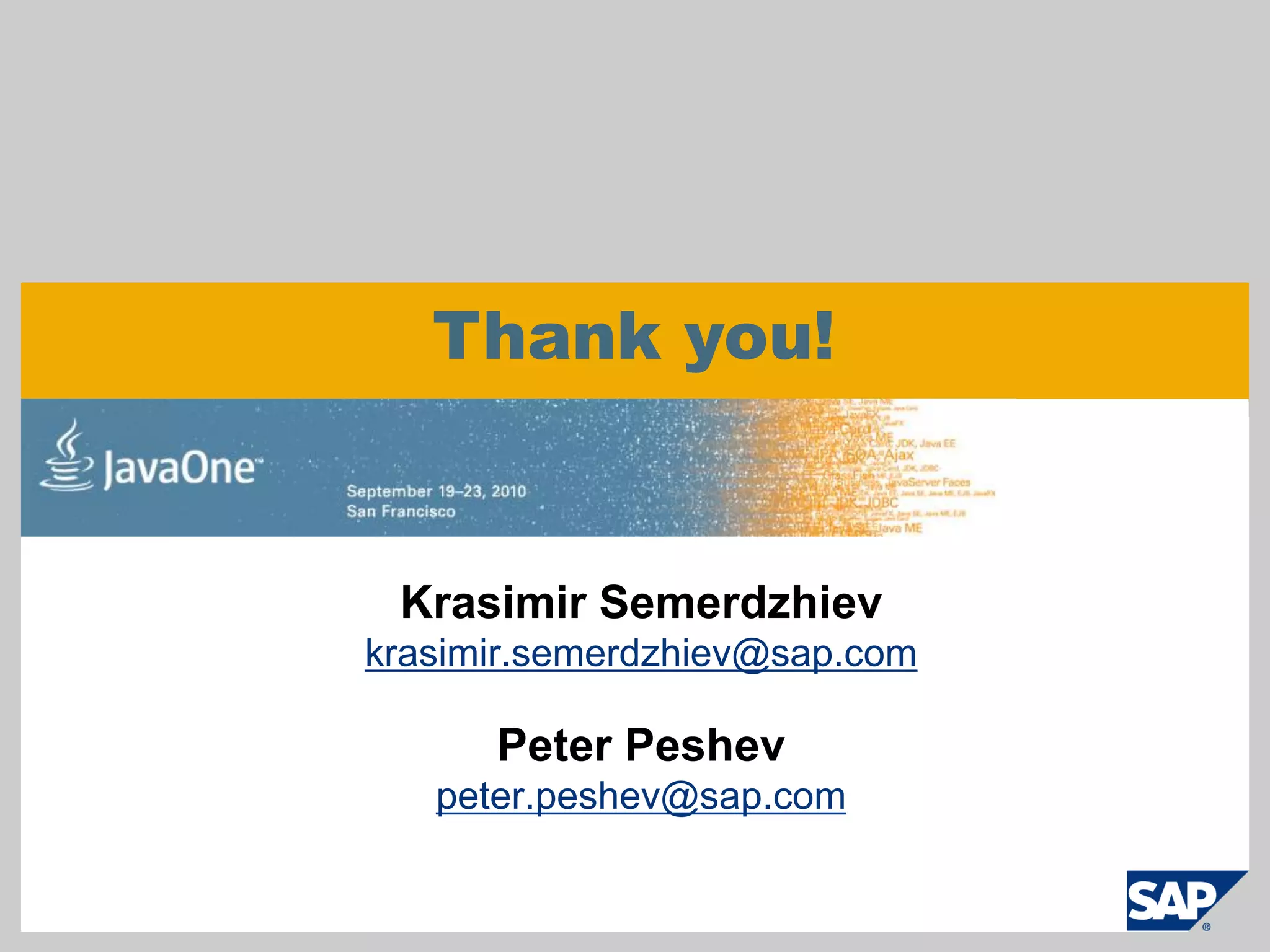 Thank you!


 Krasimir Semerdzhiev
krasimir.semerdzhiev@sap.com

      Peter Peshev
   peter.peshev@sap.com
 