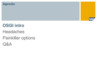 Agenda




OSGI intro
Headaches
Painkiller options
Q&A
 