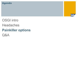 Agenda




OSGI intro
Headaches
Painkiller options
Q&A
 