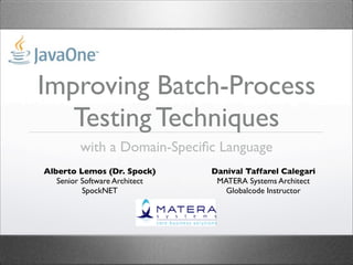 Improving Batch-Process
Testing Techniques
with a Domain-Speciﬁc Language
Alberto Lemos (Dr. Spock)
Senior Software Architect
SpockNET
Danival Taffarel Calegari
MATERA Systems Architect
Globalcode Instructor
 