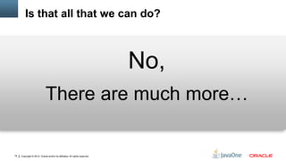 Is that all that we can do?



                                                                            No,
                             There are much more…

19   Copyright © 2012, Oracle and/or its affiliates. All rights reserved.
 