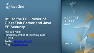 Utilize the Full Power of
GlassFish Server and Java
EE Security
Masoud Kalali
Principal Member of Technical Staff -
ORACLE
Twitter: @MasoudKalali
Blog: http://kalali.me

2   Copyright © 2012, Oracle and/or its affiliates. All rights reserved.
 