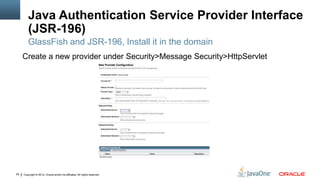 Java Authentication Service Provider Interface
         (JSR-196)
         GlassFish and JSR-196, Install it in the domain
     Create a new provider under Security>Message Security>HttpServlet




29   Copyright © 2012, Oracle and/or its affiliates. All rights reserved.
 