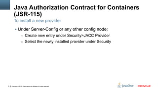 Java Authorization Contract for Containers
         (JSR-115)
         To install a new provider
           Under Server-Config or any other config node:
                     – Create new entry under Security>JACC Provider
                     – Select the newly installed provider under Security




34   Copyright © 2012, Oracle and/or its affiliates. All rights reserved.
 