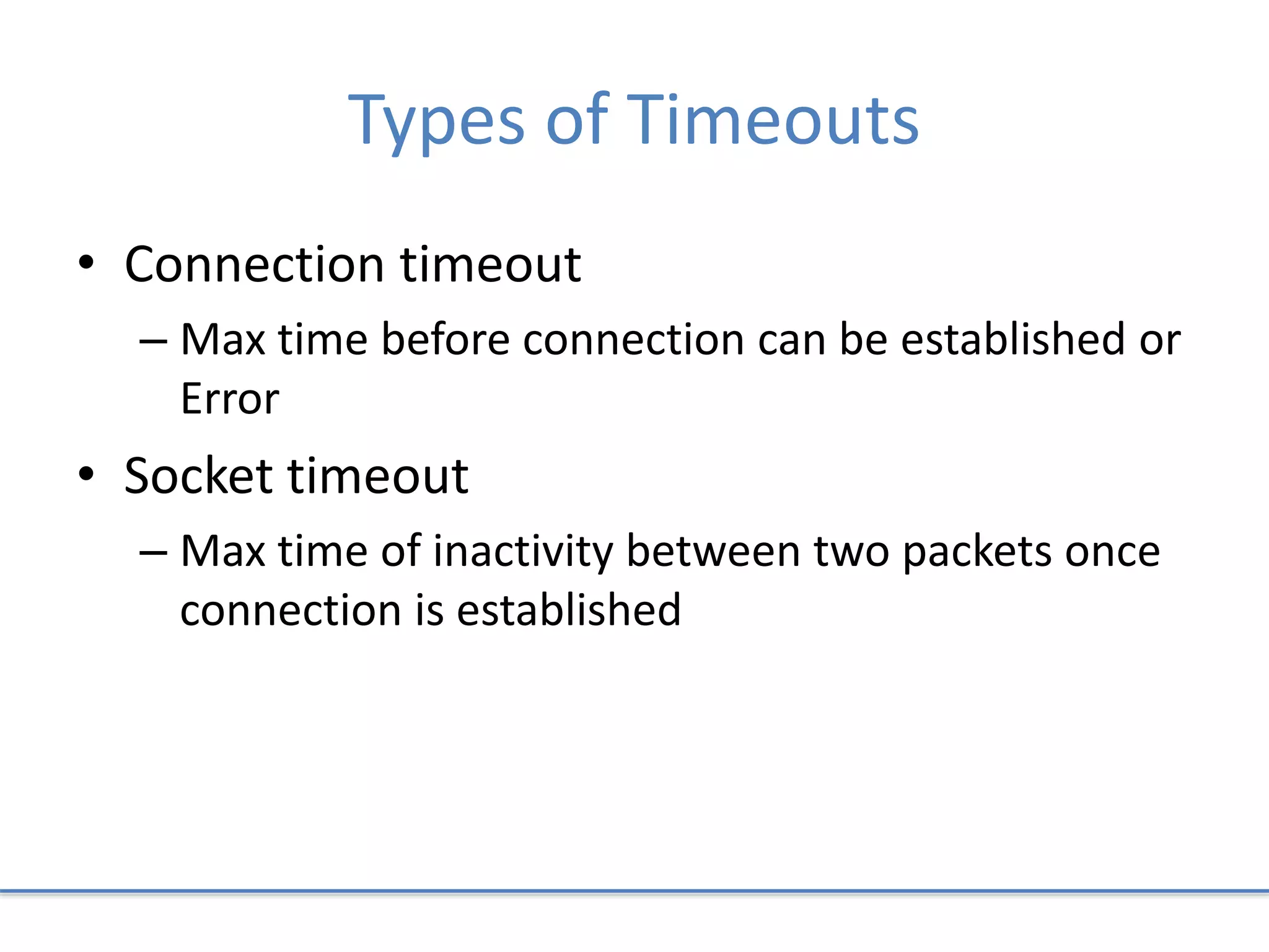 Types of Timeouts
• Connection timeout
– Max time before connection can be established or
Error
• Socket timeout
– Max time of inactivity between two packets once
connection is established
 