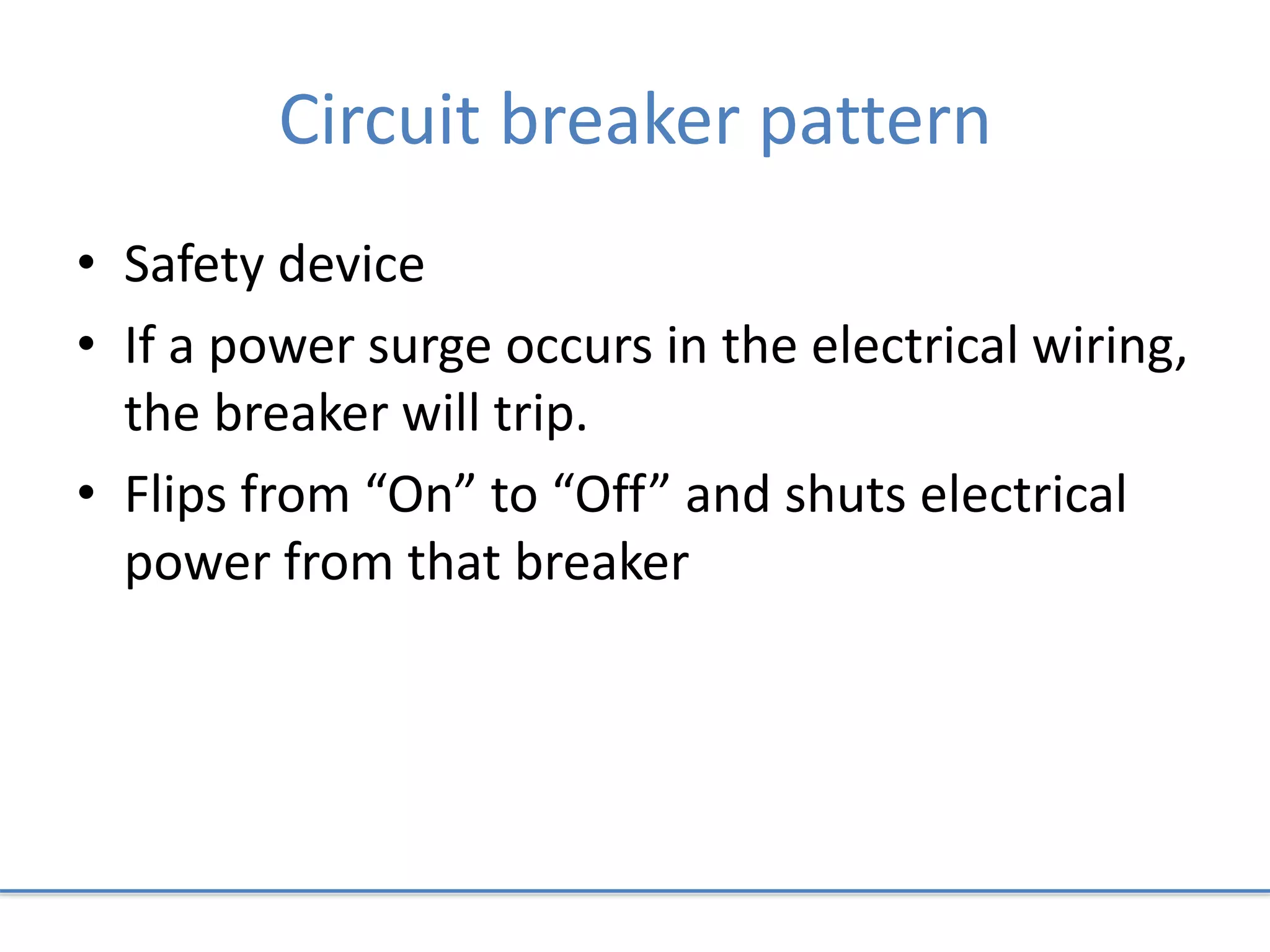 Circuit breaker pattern
• Safety device
• If a power surge occurs in the electrical wiring,
the breaker will trip.
• Flips from “On” to “Off” and shuts electrical
power from that breaker
 