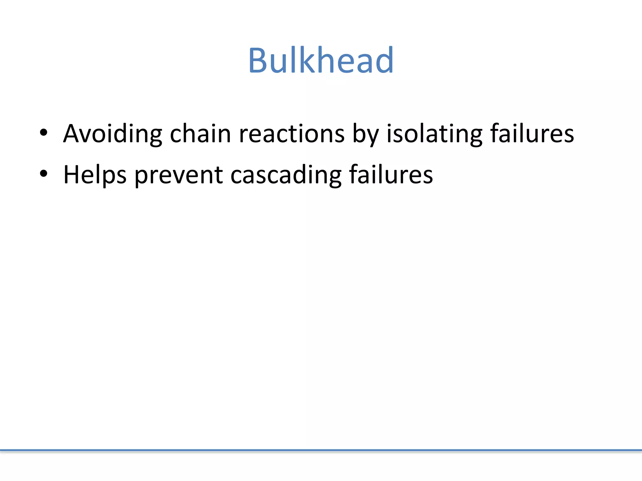 Bulkhead
• Avoiding chain reactions by isolating failures
• Helps prevent cascading failures
 