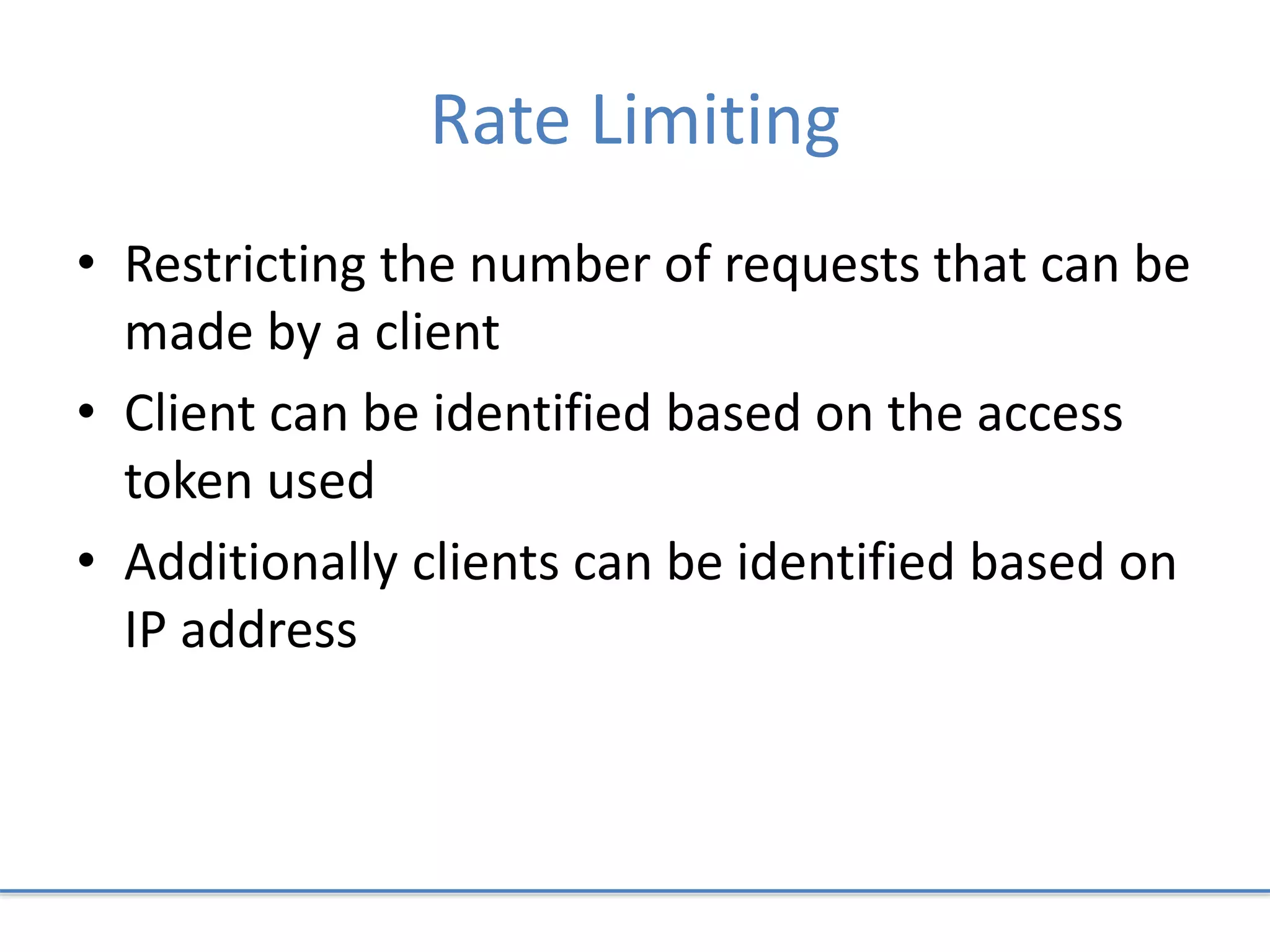 Rate Limiting
• Restricting the number of requests that can be
made by a client
• Client can be identified based on the access
token used
• Additionally clients can be identified based on
IP address
 