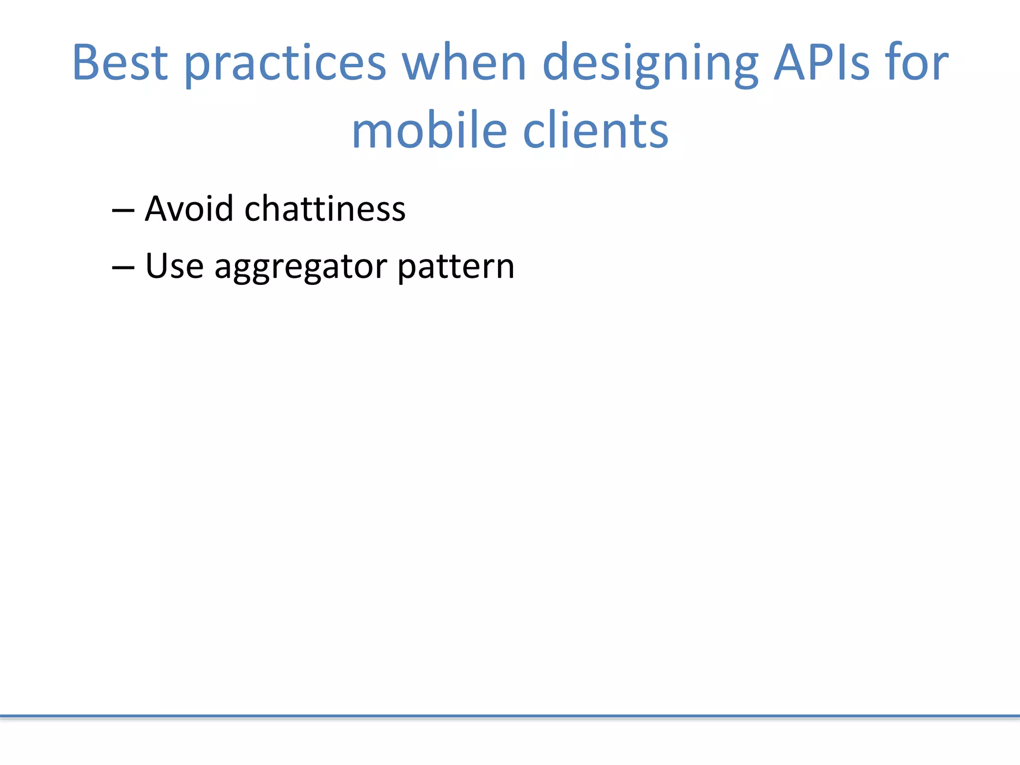 Best practices when designing APIs for
mobile clients
– Avoid chattiness
– Use aggregator pattern
 