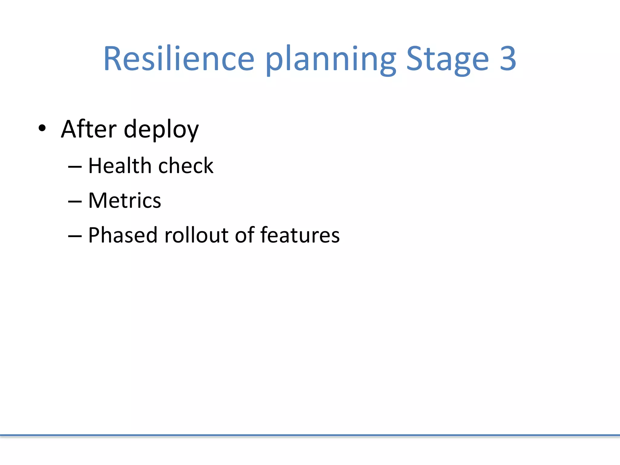 Resilience planning Stage 3
• After deploy
– Health check
– Metrics
– Phased rollout of features
 