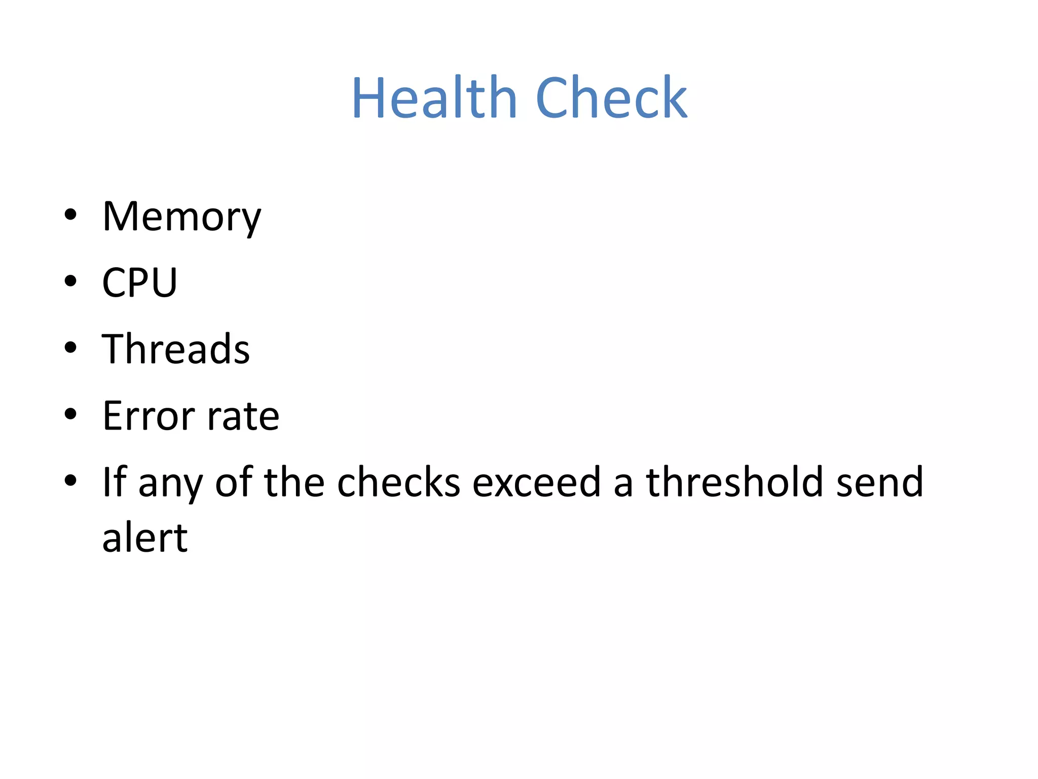 Health Check
• Memory
• CPU
• Threads
• Error rate
• If any of the checks exceed a threshold send
alert
 