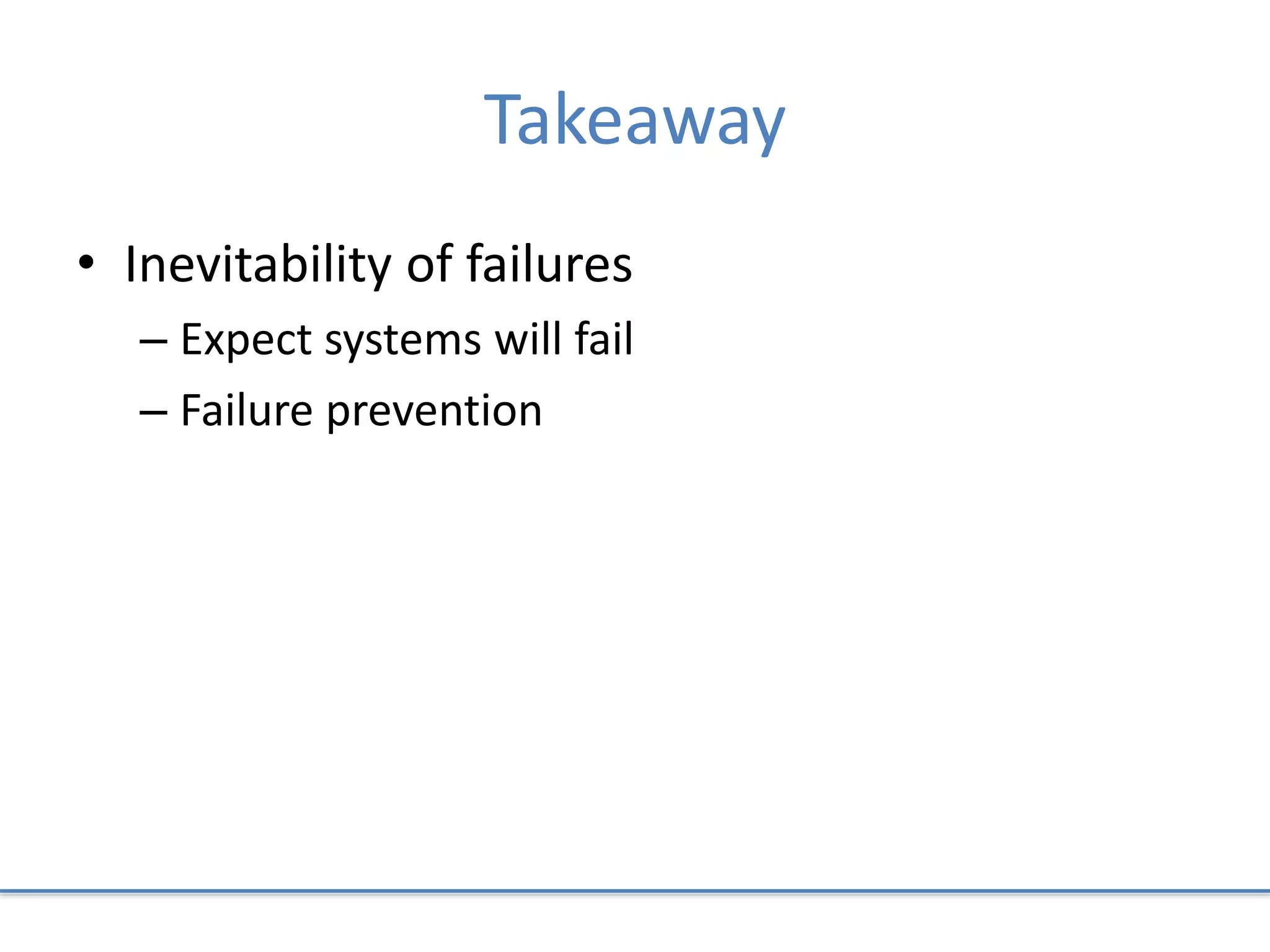 Takeaway
• Inevitability of failures
– Expect systems will fail
– Failure prevention
 