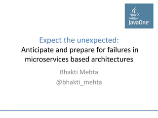 Expect the unexpected:
Anticipate and prepare for failures in
microservices based architectures
Bhakti Mehta
@bhakti_mehta
 