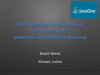 Architecting for failures in
micro services:
patterns and lessons learned
Bhakti Mehta
@bhakti_mehta
 