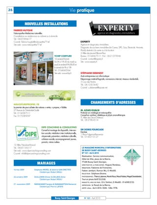 BUSSYMAG 121_GABARIT BUSSYMAG NEW2009 21/04/10 09:29 Page26




      26                                                                              Vie pratique

                          NOUVELLES INSTALLATIONS
           FABRICE HUYGHE
           Naturopathe-Médecines naturelles
           Consultations sur rendez-vous au cabinet ou à domicile
           Tél.: 0607096617
           Courriel: fabrice.huyghe@naturopathe77.tel                                              EXPERTY
           Site web: www.naturopathe77.tel                                                         Agence en diagnostics immobiliers
                                                                                                   Diagnostic de vos biens immobiliers (loi Carrez, DPE, Gaz, Electricité, Amiante,
                                                                                                   Plomb) destinés à la vente ou à la location
                                                                                                   2 Allée des Jeunes-Filles-en-Fleur
                                                                  TCHIP COIFFURE                   Bureau: 0164667311 - Port.: 0621070946
                                                                  16 rue Jean-Monnet               Courriel: contact@experty.fr
                                                                  De 9h à 19h30 du mardi au        Site: www.experty.fr
                                                                  jeudi, le vendredi 9h-20h30 et
                                                                  le samedi de 9h à 19h
                                                                  Tél.: 0164660564
                                                                  Site web: www.tchip.fr           STÉPHANE DEBENEST
                                                                                                   Auto-entrepreneur en informatique
                                                                                                   Dépannage matériel logiciels, connexions internet, réseaux résidentiels.
                                                                                                   5 Cour des Perdrix




                                                                                                    LE MAGAZINE MUNICIPAL D’INFORMATIONS
                                                                                                   Tél.: 0612425682




                                                                                                    DE BUSSY SAINT-GEORGES
                                                                                                    N° 121 - Avril 2010
                                                                                                   Courriel: s.debenest@laposte.net




                                                                                                    Réalisation: Service communication,
                                                                                                    Hôtel de Ville, place de la Mairie,
                                                                                                    77600 Bussy Saint-Georges.
                                                                                                    DIRECTEUR DE LA PUBLICATION : Hugues Rondeau.
                                                                                                               CHANGEMENTS D’ADRESSES




                                                                                                    RÉDACTEURS: Fabienne de Fromentel,
           MAVOITUREPROPRE. FR




                                                                                                    Fabien Jambart, Roman Wu, E-Medi@.
           Le premier site pour acheter des voitures + vertes, + propres, + fiables




                                                                                                    RELECTEUR : Stéphane Brame.
           16 mai 2009                 Stéphane MOREL & Valérie SAN EMETRIO
           27 Avenue du Général-de-Gaulle                                                          M. AZAIS KHALSI




                                            Célébré par Robert MSILI

                                                                                                    PHOTOGRAPHES : Thierry Labonne, Muriel Roux, Maud Foldesi, Magali Destobbeleir,
           Tél.: 0134587511                                                                        Praticien en iridologie et naturopathie




                                                                                                    Tout en photo 0687252300.
                                                                                                   Conseil en nutrition, diététique et phyto aromathérapie




           24 octobre 2009             GUILLEMIN Olivier & DELBOS Aline
           Fax: 0173589297




                                                                                                    MAQUETTE, MISE EN PAGE : Eric Stetten, E-Medi@ - 0140802233.
                                                                                                   9, Allée des Deux-Châteaux




                                            Célébré par Robert MSILI

                                                                                                    IMPRESSION : le Reveil de la Marne.
                                                                                                   Tél.: 0637864514




                                                                                                    DÉPÔT LÉGAL : Avril 2010. ISSN: 1284-1978.
           21 novembre 2009            RAVOAHANGY Sergino & RAMANANTSOA Ramarcel
                                            Célébré par Pierre LAFAYE
                                                DIPE COACHING & CONSULTING
                                                Conseil et montage de dispositifs, interven-       DR DORIS FOURCADE
                                                                                                   Dentiste
                                                tion sociale, médiation inter-institutionnelle,
                                                                                                   1 Place Fulgence-Bienvenüe
                                                citoyenneté, prévention, médiation culturelle,     Tél.: 0160210127
                                                cohésion sociale, accompagnement, jeunes,
                                                parents, mères isolées
           12 Allée Théodore-Monod
           Tél.: 0665136317
           Site web: www.dipe-coaching-consulting.com
           Courriel: info@dipe-coaching-consulting.com



                                           MARIAGES




                                                                   Bussy Saint-Georges                 N° 121 - Avril 2010
 