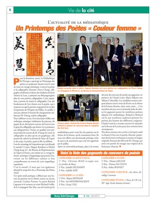 BUSSYMAG 121_GABARIT BUSSYMAG NEW2009 21/04/10 09:28 Page6




       6                                                                         Vie de la cité

                                                       L’actualité de la médiathèque
             Un Printemps des Poètes « Couleur femme »




                    our la deuxième année, la Médiathèque

           P        de l’Europe a participé au Printemps des
                    poètes en proposant durant tout le mois
           de mars un voyage initiatique à travers la poésie
                                                                    Malgré sa jambe dans le plâtre, Hugues Rondeau est venu admirer les calligraphies de Pierre Chang,
           et la calligraphie chinoises. Pierre Chang, calli-       en compagnie de Michel Lu, du Bureau de Représentation de Taipei.
           graphe, professeur et doyen des étudiants du lycée
           chinois au Laos, a présenté aux Buxangeorgiens                                                                des prix du concours de poésie aux gagnants, en
           plus de cent poèmes calligraphiés. Cette exposi-                                                              présence de Claude Louis, Maire-Adjoint aux
           tion a permis de réunir la calligraphie, l’un des                                                             Affaires Culturelles. Les candidats avaient com-
           fondements de l’art chinois avec la poésie, qui a                                                             posé durant tout le mois de février sur le thème
           toujours occupé le premier rang parmi les modes                                                               de la Femme (femme, mère, amie, sœur…). Les
           d’expression de l’Empire du Milieu. Le public a                                                               membres du jury ont eu la lourde tâche de choi-
           ainsi pu admirer la beauté des sinogrammes réa-                                                               sir les gagnants parmi les nombreux poèmes
           lisés par M. Chang, maître-calligraphe.                                                                       déposés à la médiathèque. Roland et Richard
           Pour sublimer cet art, il est nécessaire d’allier une                                                         ont lu aux nombreux auditeurs présents les
           technique artistique (utilisation du pinceau, du                                                              poèmes des lauréats des différentes catégories.
           papier de riz, de la pierre à encrer, de l’encre) avec   Thomas Jaillon, Thomas Da Costa et Solène Bonnet     Claude Louis les a ensuite conviés à le rejoindre
                                                                    forment le podium du concours dans la catégorie      sur le devant de la scène pour leur remettre leurs
           le geste du calligraphe qui donne vie et puissance       des 6-10 ans.
           aux idéogrammes. Toutes ces qualités sont pré-                                                                récompenses.
           sentes dans les œuvres de M. Chang. En outre, la         médiathèque pour venir lire des poèmes sur le        Nos deux orateurs ont conclu ce bel après-midi
           calligraphie est plus qu’un art graphique, elle          thème de la femme, qu’ils connaissent bien. Ils      en faisant le lien avec la poésie chinoise, propo-
           permet de cultiver la sérénité de l’âme, de l’esprit     nous ont offerts une promenade poétique riche        sant des lectures en français et ensuite en langue
           et du corps; la poésie, quant à elle, la sublime.        de sens et de sentiments qui a été très appréciée    originale (lues par des élèves de M. Chang), qui
           Lors du vernissage de l’exposition qui s’est déroulé     par le public.                                       nous ont permis de voyager aux origines de la
           le samedi 13 mars, Hugues Rondeau et Michel              Après cet intermède poétique, place à la remise      littérature chinoise. n
           Ching-Iong LU, du Bureau de Représentation
           de Taipei en France, ont insisté sur ce voyage lit-         Voici la liste des gagnants du concours de poésie
           téraire, artistique et linguistique qui permet l’ou-
           verture sur les différentes cultures et leur              CATÉGORIE 16 ANS ET PLUS:                           CATÉGORIE 6-10 ANS:
           compréhension au travers de cette magnifique              1er Prix : Christian BLED ex-aequo avec             1er Prix: Thomas JAILLON
           exposition.                                               Les Jardins de Bussy                                2e Prix: Thomas DA COSTA
           C’est le samedi 13 mars que s’est également               2e Prix: Isabelle DECHAMPS                          3e Prix: Solène BONNET
           déroulé le temps fort de ce Printemps des Poètes          3e Prix: Isabelle SAPE
           2010.                                                                                                         CATÉGORIE COLLÈGE : des élèves du
           Cet après-midi poétique a débuté par une lec-             CATÉGORIE 11-15 ANS:                                collège Cousteau
           ture de poèmes sur le thème retenu au niveau              1er Prix: Mayssa BENDIAB
                                                                                                                         CATÉGORIE ÉCOLE : Classe de CE1 de
           national, Couleur Femme. Le poète Roland                  2e Prix: Soa RANDRIANALIJAFY
                                                                                                                         Mme Sape (Ecole Antoine-Giroust)
           Lagoutte et le metteur en scène Richard Guillo,           3e Prix: Ginny UNG
           de la Compagnie Flac Floc, ont été invités par la


                                                                Bussy Saint-Georges                N° 121 - Avril 2010
 