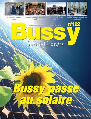 BUSSYMAG122_GABARIT BUSSYMAG NEW2009 26/05/10 18:43 Page1




          La tradition de la St-Georges   Le concerts s’enchaînent au Conservatoire   Une entrée de ville plus sûre   Cindy Tran, championne de France de tennis
                                                                                                                                  championne de France de tennis
                     page 4                                 page 5                             page 17                              de table page 21
                                                                                                                                       table page 21




                Bussy
                                                 Le magazine municipaL d’informations - mai 2010
                                                  e magazine municipaL d informations    ai                           n°122



                                            Saint-Georges




                     Bussy passe
                      au solaire
 