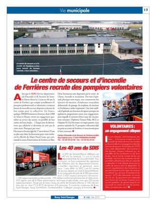 BUSSYMAG122_GABARIT BUSSYMAG NEW2009 26/05/10 18:43 Page13




                                                                    Vie municipale                                                                                           13




              Le centre de secours et d’in-
              cendie de Ferrières a tou-
              jours besoin de bonnes
              volontés. A bon entendeur…




                 Le centre de secours et d’incendie
           de Ferrières recrute des pompiers volontaires
                      lors que le SDIS (Service départemen-       Deux formations sont dispensées par le centre de

           A          tal d’Incendie et de Secours) de Seine-
                      et-Marne fêtera le 11 juin ses 40 ans, le
           centre de Ferrières, qui compte actuellement 65
                                                                  Chessy: incendie et secourisme. Des tests d’apti-
                                                                  tude physique sont requis, avec notamment des
                                                                  épreuves de natation, d’endurance musculaire
           pompiers professionnels et volontaires, a toujours     abdominale, de gainage, de souplesse, de tractions
           besoin de nouvelles recrues disposées à donner de      et d’endurance cardio-respiratoire. Une visite médi-
           leur temps pour la collectivité. En France,            cale d’aptitude aux fonctions de sapeur-pompier est
           quelque 200000 hommes et femmes, dont 2000             également programmée avant tout engagement,
           en Seine-et-Marne, vivent un engagement quo-           pour laquelle il convient d’être à jour des vaccina-
           tidien au service des autres, en parallèle de leur     tions suivantes: Diphtérie Tétanos Polio, BCG et
           métier, de leurs études… Chaque jour, ils démon-       Hépatite B. Une fois toutes ces étapes passées, vous
           trent que solidarité et altruisme ne sont pas de       pourrez rejoindre les 55 pompiers volontaires déjà
           vains mots. Pourquoi pas vous?                         en poste au centre de Ferrières, et vous investir pour
                                                                                                                                 VOLONTAIRES:
           Hommes et femmes âgés de 17 ans et demi à 55 ans       le bien commun. n                                        un engagement citoyen
           au plus sont donc les bienvenus pour venir renfor-     Centre d'Incendie et de Secours de Ferrières-en-Brie


                                                                                                                           I
           cer les effectifs du Major Pascal Guay, qui com-       Rue Eugène-Lamy 77164 FERRIERES-EN-BRIE                     ls sont instituteur, chef d'entreprise, étu-
           mande le centre d’intervention de Ferrières-en-Brie.   Tél. : 01 60 94 24 90 - Fax : 01 60 94 24 91                diant… et la preuve vivante qu'il est
                                                                                                                              possible de mener de front une carrière
                                                                                                                           professionnelle et un engagement dans les
                                                                                                                           services de secours. Ils sont plus de 2 000
                                                                   Les 40 ans du SDIS                                      dans notre département, des hommes et
                                                                                                                           des femmes, citoyens ordinaires qui, en


                                                                  L
                                                                     e SDIS de Seine-et-Marne célèbrera ses                parallèle de leur profession ou de leurs
                                                                     40 ans le vendredi 11 juin à l’école                  études, tout en tenant compte de leur vie
                                                                     départementale de Gurcy-le-Châtel. Pour               familiale, ont choisi de conserver une dis-
                                                              l’occasion, un livre comprenant les signatures               ponibilité suffisante pour être en capacité
                                                              des différents élus du département (maires,                  à répondre à toute alarme émise par le
                                                              conseillers régionaux et généraux, séna-                     centre de secours dont ils dépendent. Ils
                                                              teurs…) sera édité. Le SDIS, c'est 62 centres                suivent régulièrement des formations et
                                                              de secours répartis sur toute la Seine-et-Marne.             peuvent assurer tous les types de missions
                                                              Ils se composent de près de 4 000 personnes,                 incombant aux services d'incendie et de
                                                              dont 2 000 sapeurs-pompiers volontaires,                     secours. 54 % des volontaires ont moins
             1 160 sapeurs-pompiers professionnels, 196 médecins-infirmiers-pharmaciens et vétérinaires,                   de 35 ans. Ils perçoivent une indemnité
             302 agents issus de la filière administrative, technique et spécialisée, ainsi que 700 jeunes                 sous forme de vacations horaires ainsi
             sapeurs-pompiers. Dirigé par le major Guay, le centre de Ferrières effectue 2 100 interven-                   qu'une prestation de retraite lorsqu'ils ont
             tions par an, dont 75 à 80 % de secours à la personne. Il couvre les communes de Bussy                        accompli au moins 20 ans de service.
             Saint-Georges, Bussy Saint-Martin, Ferrières-en-Brie, Collégien, Jossigny et Pontcarré. n                     Alors, pourquoi pas vous ? n



                                                              Bussy Saint-Georges                   N° 122 - Mai 2010
 