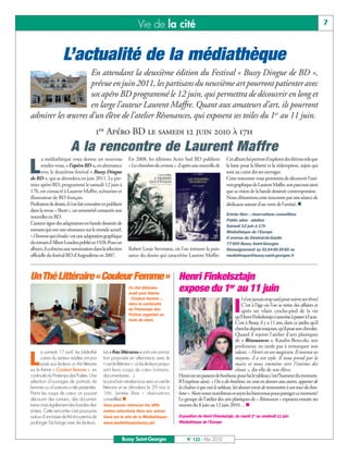 BUSSYMAG122_GABARIT BUSSYMAG NEW2009 26/05/10 18:43 Page7




                                                                               Vie de la cité                                                                                                     7



                               L’actualité de la médiathèque
                              En attendant la deuxième édition du Festival « Bussy Dingue de BD »,
                              prévue en juin 2011, les partisans du neuvième art pourront patienter avec
                              un apéro BD programmé le 12 juin, qui permettra de découvrir en long et
                              en large l’auteur Laurent Maffre. Quant aux amateurs d’art, ils pourront
           admirer les œuvres d’un élève de l’atelier Résonances, qui exposera ses toiles du 1er au 11 juin.
                                                    1er Apéro BD le samedi 12 juin 2010 à 17h
                                    A la rencontre de Laurent Maffre
                  a médiathèque vous donne un nouveau                    En 2008, les éditions Actes Sud BD publient                 Cet album lui permet d’explorer des thèmes tels que

          L       rendez-vous, « l’apéro BD », en alternance
                  avec le deuxième festival « Bussy Dingue
           de BD », qui se déroulera en juin 2011. Le pre-
                                                                         « Les chambres du cerveau », d’après une nouvelle de        la lutte pour la liberté et la rédemption, sujets qui
                                                                                                                                     sont au cœur des ses ouvrages.
                                                                                                                                     Cette rencontre vous permettra de découvrir l’uni-
           mier apéro BD, programmé le samedi 12 juin à                                                                              vers graphique de Laurent Maffre, son parcours ainsi
           17h, est consacré à Laurent Maffre, scénariste et                                                                         que sa vision de la bande dessinée contemporaine.
           illustrateur de BD français.                                                                                              Nous clôturerons cette rencontre par une séance de
           Professeur de dessin, il s’est fait connaître en publiant                                                                 dédicaces autour d’un verre de l’amitié. n
           dans la revue « Short », un semestriel consacrée aux
                                                                                                                                     Entrée libre – réservations conseillées
           nouvelles en BD.
                                                                                                                                     Public ados - adultes
           L’auteur signe des adaptations en bande dessinée de
                                                                                                                                     Samedi 12 juin à 17h
           romans qui ont une résonance sur le monde actuel.                                                                         Médiathèque de l’Europe
           «L’homme qui s’évada» est une adaptation graphique                                                                        6 avenue du Général-de-Gaulle
           du roman d’Albert Londres publié en 1928. Pour cet                                                                        77 600 Bussy Saint-Georges
           album, il a obtenu une nomination dans la sélection           Robert Louis Stevenson, où l’on retrouve la puis-           Renseignement au 01 64 66 30 85 ou
           officielle du festival BD d’Angoulême en 2007.                sance du dessin qui caractérise Laurent Maffre.             mediatheque@bussy-saint-georges.fr




           Un Thé Littéraire « Couleur Femme » Henri Finkelsztajn
                                     Ce thé littéraire
                                     avait pour thème
                                                       expose du 1er au 11 juin
                                                                         « Couleur femme »,                                                     l n’est jamais trop tard pour suivre ses rêves!
                                                                         dans la continuité
                                                                         du Printemps des
                                                                         Poètes organisé au
                                                                         mois de mars.
                                                                                                                                          I     C’est à l’âge où l’on se retire des affaires et
                                                                                                                                                après un vilain croche-pied de la vie
                                                                                                                                            qu’Henri Finkelsztajn s’autorise à passer à l’acte.
                                                                                                                                            C’est à Bussy, il y a 11 ans, dans ce jardin qu’il
                                                                                                                                            cherche depuis toujours, qu’il pose son chevalet.
                                                                                                                                            Quand il rejoint l’atelier d’arts plastiques
                                                                                                                                            de « Résonances », Katalin Bereczki, son
                                                                                                                                            professeur, ne tarde pas à remarquer son
                  e samedi 17 avril, les bibliothé-     Les « thés littéraires » sont une anima-                                            talent. « Henri est un magicien. Il invente ses

          L       caires du secteur adultes ont pro-
                  posé aux lecteurs un thé littéraire
           sur le thème « Couleur femme », en
                                                        tion proposée en alternance avec le
                                                        « cercle littéraire », où les lecteurs propo-
                                                        sent leurs coups de cœur (romans,
                                                                                                                                            moyens, il a son style. Il nous prend par la
                                                                                                                                            main et nous emmène vers l’intime des
                                                                                                                                            choses », dit-elle de son élève.
           continuité du Printemps des Poètes. Une      documentaires…).                                Henri est un passeur de bonheur, pour lui le tableau c’est l’humeur du moment.
           sélection d’ouvrages de portraits de         Le prochain rendez-vous sera un cercle          Il l’exprime ainsi: « On a du bonheur, on veut en donner aux autres, apporter de
           femmes ou d’auteures a été présentée.        littéraire et se déroulera le 29 mai à          la chaleur à qui voit le tableau, lui donner envie de transmettre à son tour du bon-
           Parmi les coups de cœur, on pouvait          16h. (entrée libre – réservations               heur».Alors venez nombreux et soyez les bienvenus pour partager ce moment!
           découvrir des romans, des documen-           conseillée) n                                   Le groupe de l’atelier des arts plastiques de « Résonances » exposera ensuite ses
           taires mais également des bandes des-        Vous pouvez retrouver les diffé-                œuvres du 8 juin au 12 juin 2010… n
           sinées. Cette rencontre s’est poursuivie     rentes sélections liées aux anima-
           autour d’une tasse de thé et a permis de     tions sur le site de la Médiathèque :           Exposition de Henri Finkelsztajn, du mardi 1er au vendredi 11 juin
           prolonger l’échange avec les lecteurs.       www.mediathequebussy.net                        Médiathèque de l’Europe



                                                                    Bussy Saint-Georges                      N° 122 - Mai 2010
 