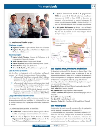BUSSYMAG123_GABARIT BUSSYMAG NEW2009 24/06/10 16:46 Page15




                                                                   Vie municipale                                                                                            15


                                                                                               n Le Syndicat Intercommunal d’Etude et de programmation
                                                                                                 (SIEP) du secteur III de Marne-la-vallée lance actuellement
                                                                                                 l’élaboration du SCOT. Le futur SCOT va déterminer les
                                                                                                 orientations et les axes d’actions en matière d’aménagement du
                                                                                                 territoire et de développement durable à l’horizon 2020-2025. Le
                                                                                                 futur PLU devra être compatible avec ce document de planification.
                                                                                               n Le SIT, Syndicat des Transports des Secteurs 3 et 4 de Marne la
                                                                                                 Vallée a pour mission la gestion du réseau intercommunal des bus
                                                                                                 Pep’s. Le volet du transport est un enjeu stratégique dans le
                                                                                                 développement d’une commune.




           Les membres de l’équipe projet :
           chefs de projet:
               n Stéphanie Gonzalez, Chargée de mission Planification et Transport
               n Stéphanie Blin, Responsable du Pôle Urbanisme Réglementaire,
                 Planification et Déplacements

           equipe projet :
               n Sophie Lebault-Philogène, Directrice de l’Urbanisme et de
                 l’Aménagement Durable du Territoire
               n Sylvie Gaucher, Chargée d’études gestion des sols
               n Isabelle Przydrozny, Responsable du Développement Durable
               n Bruno Barbosa, chargé de la planification
               n Alexandre Truffy, Chargé d’étude Urbanisme Opérationnel
                                                                                           Les étapes de la procédure de révision
           des Bureaux d’études                                                            La démarche de révision du PLU se décompose en plusieurs phases. Il s’agit
           Afin de renforcer son équipe projet sur les problématiques spécifiques, la      d’une procédure longue, puisqu’elle engage la modification de tous les
           commune a fait le choix de s’entourer de bureaux d’études spécialisés.          documents qui constituent le dossier du PLU (le Rapport de Présentation, le
               Ë Le bureau d’étude Tracés Urbains en charge de rédiger le règlement        Projet d’Aménagement et de Développement Durable (PADD), le Règlement,
                   et d’élaborer le plan de zonage de la commune. Il travaillera           les Orientations d’Aménagements, le Plan de Zonage, et les Annexes).
                   directement avec l’équipe projet de la commune.
                                                                                           Durant la procédure de révision du PLU, des échanges réguliers seront organisés
               Ë Le bureau d’étude Sodex Architecture et Urbanisme mènera l’étude
                                                                                           entre la municipalité et la population.
                 urbaine sur le village. Dans le cadre de son étude, il sera amené à
                 rencontrer les Buxangeorgiens résidant dans le village.                   2 mars 2010: Délibération du Conseil Municipal prescrivant la révision du PLU
                                                                                           Avril - Juillet 2010: Diagnostic Territorial
               Ë Le bureau d’étude BE AMAR réalise le diagnostic territorial et
                 l’évaluation environnementale. Il travaillera directement avec            Juin - Octobre 2010: PADD (Débat en Conseil Municipal)
                 l’équipe projet de la commune, et en relation avec l’EPAMARNE.            Octobre - Décembre 2010: Règlement, Documents Graphiques, mise en
                                                                                           forme PLU
           Les partenaires institutionnels
                                                                                           Janvier 2011: Arrêt du projet du PLU
           Afin de mener à bien la révision du PLU, la commune souhaite s’entourer
                                                                                           Mai - Juin 2011: Enquête Publique (1 mois)
           des acteurs du territoire les plus stratégiques. La révision du PLU se base
                                                                                           Septembre - Octobre 2011: Approbation du PLU par le Conseil Municipal
           sur une large coopération entre l’équipe projet municipale et les partenaires
           du territoire.
                                                                                           Vos remarques!
           Les partenaires associés sont les suivants:                                     Les instructions de certains permis de construire révèlent des inadéquations
                                                                                           entre les besoins de la population et le règlement du PLU.
               n L’EPAMARNE, l’Etablissement Public d’Aménagement de Marne-
                                                                                           La commune souhaite vous impliquer dans la procédure de révision du PLU.
                 la-Vallée, est l’aménageur de nombreux terrains sur la commune.
                                                                                           Faites-nous part de vos remarques sur le site internet de la commune,
               n Dans le cadre de l’Opération d’Intérêt National, la Direction             rubrique Urbanisme-PLU. Nous les étudierons, analyserons leur
                 Départementale de l’Equipement (DDE) contrôle, au vu du Plan              pertinence dans le cadre de la révision et les synthétiserons afin de réaliser
                 Local d’Urbanisme, la légalité des constructions sur la commune.          une restitution commune lors d’un article dans une prochaine édition. n


                                                            Bussy Saint-Georges                 N° 123 - Juin 2010
 