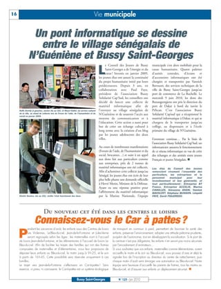 BUSSYMAG123_GABARIT BUSSYMAG NEW2009 24/06/10 16:46 Page16




      16                                                                                  Vie municipale


                     Un pont informatique se dessine
                       entre le village sénégalais de
                    N’Guéniène et Bussy Saint-Georges
                                                                                                     e Conseil des Jeunes de Bussy          municipale s’est alors mobilisée pour la

                                                                                               L     Saint-Georges a de l’énergie et du
                                                                                                     cœur ! Investis en janvier 2009,
                                                                                               les jeunes élus ont assuré la continuité
                                                                                                                                            cause humanitaire. Quatre palettes
                                                                                                                                            d’unités centrales, d’écrans et
                                                                                                                                            d’accessoires informatiques ont été
                                                                                               du projet humanitaire initié par leurs       chargées et transportées par Yannick
                                                                                               prédécesseurs. Depuis 3 ans, en              Bavouzet, des services techniques de la
                                                                                               collaboration avec Paul Faye,                ville de Bussy Saint-Georges jusqu’au
                                                                                               président de l’association Bussy             port de commerce de La Rochelle. Le
                                                                                               Solidarité Cap’Sud, les conseillers ont      mercredi 9 juin 2010, les dons des
                                                                                               décidé de lancer une collecte de             Buxangeorgiens ont pris la direction du
                                                                                               matériel informatique afin de                port de Dakar à bord du navire le
           Rafik Derridj (à gauche), ancien élu au CDJ, et Maud Viallet, du service culturel   l’envoyer au village sénégalais de           Pélican. C’est l’association Bussy
           de la ville, au stand de collecte lors du Forum de l’aide, de l’humanitaire et du   N’Guéniène et de soutenir l’accès aux        Solidarité Cap’sud qui a réceptionné le
           social en janvier 2009.
                                                                                               moyens de communication et à                 matériel informatique à Dakar, et qui se
                                                                                               l’éducation. Cette action a aussi pour       chargera de le transporter jusqu’au
                                                                                               but de créer un échange culturel à           collège, au dispensaire et à l’école
                                                                                               long terme avec la création d’un blog        primaire du village de N’Guéniène.
                                                                                               par les jeunes adolescents des deux
                                                                                               villes.                                      L’aventure continue… Par le biais de
                                                                                                                                            l’association Bussy Solidarité Cap’Sud, un
                                                                                               Au cours de nombreuses manifestations        informaticien assurera le fonctionnement
                                                                                               (Forum de l’aide, de l’humanitaire et du     de ce réseau informatique en vue de créer
                                                                                               social, brocantes…) et suite à un appel      des échanges et des amitiés entre jeunes
                                                                                               aux dons fait aux particuliers comme         Français et jeunes Sénégalais. n
                                                                                               aux entreprises, près de 2 tonnes de
                                                                                               matériel informatique ont été collectés.     Les élus du Conseil des Jeunes
                                                                                               Afin d’acheminer cette collecte jusqu’au     remercient vivement l’ensemble des
                                                                                               Sénégal, les jeunes élus ont écrit de leur   particuliers, les entreprises et le
                                                                                                                                            personnel     municipal   pour    leur
                                                                                               plus belle plume une demande officielle      investissement et leur générosité, et
                                                                                               à Hervé Morin, Ministre de la Défense.       tout particulièrement : Entreprise BT
                                                                                               Ayant eu une réponse positive pour           France, Entreprise ACCELIS, Marina
                                                                                                                                            CAVAILLES, Amouzzou ANANI, Yannick
                                                                                               l’affrètement du matériel informatique       BAVOUZET, Stéphane BUISSON, Léopold
           Dimitri Rechov, élu au CDJ, vérifie l’état fonctionnel des dons.                    par la Marine Nationale, l’équipe            FAYE, David FIGUEREDO.




                                    Du nouveau cet été dans les centres le loisirs
                           Connaissez-vous le Car à pattes ?
                  endant les vacances d’août, les enfants issus des Centres de loisirs                    de transport en commun à pied, permettant de favoriser la santé des

           P      Les Violennes, Le-Bleu-du-ciel, Jean-de-la-Fontaine et Jules-Verne
                  seront regroupés selon les âges : les maternelles iront à l’accueil
           de loisirs Jean-de-la-Fontaine, et les élémentaires à l’accueil de loisirs Le-
                                                                                                          enfants, préserver l’environnement, adopter une attitude piétonne prudente,
                                                                                                          acquérir de l’autonomie, tout en développant la socialisation. Si le port de
                                                                                                          la ceinture n’est pas obligatoire, les enfants n’en seront pas moins sécurisés
           Bleu-du-ciel. Afin de faciliter les trajets des familles qui ont des fratries                  par l’encadrement d’animateurs…
           composées de maternelles et d’élémentaires, nous leur proposons de                             Si vous souhaitez que vos enfants, maternelles comme élémentaires, soient
           déposer leurs enfants au Bleu-du-ciel, le matin jusqu’à 9 h 25, et le soir                     accueillis le matin et le soir au Bleu-du-ciel, vous pouvez d’ores et déjà le
           à partir de 16 h 45. Cette possibilité sera réservée uniquement à ces                          signaler lors de l’inscription au directeur du centre de rattachement, puis
           familles.                                                                                      chaque matin d’août venir émarger une autorisation au Bleu-du-ciel. Notre
           Le trajet vers Jean-de-la-Fontaine s’effectuera en Car-à-pattes ! Sans                         équipe sera heureuse d’accueillir les parents de fratries, tous les matins au
           essence, ni pneu, ni carrosserie, le Car-à-pattes est un système écologique                    Bleu-du-ciel, et d’assurer aux enfants un déplacement sécurisé. n


                                                                        Bussy Saint-Georges                    N° 123 - Juin 2010
 