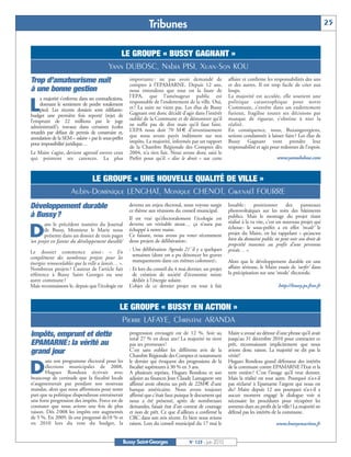 BUSSYMAG123_GABARIT BUSSYMAG NEW2009 24/06/10 16:46 Page25




                                                                           Tribunes                                                                                       25


                                                         LE GROUPE « BUSSY GAGNANT »
                                                     Yann DUBOSC, Nabia PISI, Xuan-Son KOU
           Trop d’amateurisme nuit                               importante : ne pas avoir demandé de
                                                                 comptes à l’EPAMARNE. Depuis 12 ans,
                                                                                                                     affaire et confirme les responsabilités des uns
                                                                                                                     et des autres. Il est trop facile de crier aux
           à une bonne gestion                                   nous entendons que tout est la faute de             loups.
                a majorité s’enferme dans ses contradictions,    l’EPA, que l’aménageur public est                   La majorité est acculée, elle soutient une

          L     donnant le sentiment de perdre totalement
                pied. Les récents dossiers sont édifiants:
           budget une première fois reporté (rejet de
                                                                 responsable de l’endettement de la ville. Oui,
                                                                 et ? La suite ne vient pas. Les élus de Bussy
                                                                 Gagnant ont donc décidé d’agir dans l’intérêt
                                                                                                                     politique catastrophique pour notre
                                                                                                                     Commune, s’entête dans un endettement
                                                                                                                     furieux, fragilise toutes ses décisions par
           l’emprunt de 22 millions par le juge                  oublié de la Commune et de démontrer qu’il          manque de rigueur, s’obstine à nier la
           administratif), travaux dans certaines écoles         ne suffit pas de dire mais qu’il faut faire.        réalité.
           retardés par défaut de permis de construire et,       L’EPA nous doit 70 M € d’investissement             En conséquence, nous, Buxangeorgiens,
           annulation de la SEM « solaire » par le sous-préfet   que nous avons payés indûment sur nos               serions condamnés à laisser faire? Les élus de
           pour impossibilité juridique…                         impôts. La majorité, informée par un rapport        Bussy Gagnant vont prendre leur
                                                                 de la Chambre Régionale des Comptes dès             responsabilité et agir pour redonner de l’espoir.
           Le Maire s’agite, devient agressif envers ceux        2004, n’a rien fait. Nous avons donc saisi le
           qui pointent ses carences. La plus                    Préfet pour qu’il « dise le droit » sur cette                                 www.yanndubosc.com



                                       LE GROUPE « UNE NOUVELLE QUALITÉ DE VILLE »
                                 Aubin-Dominique LENGHAT, Monique CHENOT, Gwenaël FOURRE
           Développement durable                                 devenu un enjeu électoral, nous voyons surgir
                                                                 ce thème aux réunions du conseil municipal.
                                                                                                                     louable :      positionner      des    panneaux
                                                                                                                     photovoltaïques sur les toits des bâtiments
           à Bussy?                                              Il est vrai qu’électoralement l’écologie est        publics. Mais le montage du projet étant
                  ans le précédent numéro du Journal             devenu un véritable atout… ça n’aura pas            réalisé à la va vite, c’est un nouveau projet qui

          D       de Bussy, Monsieur le Marie nous
                  présente dans un dossier de trois pages
           ‘un projet en faveur du développement durable’
                                                                 échappé à notre maire.
                                                                 Ce faisant, nous avons pu voter récemment
                                                                 deux projets de délibération:
                                                                                                                     échoue: le sous-préfet a en effet ‘recalé’ le
                                                                                                                     projet du Maire, en lui rappelant « qu’aucun
                                                                                                                     bien du domaine public ne peut voir son droit de
                                                                                                                     propriété transmis au profit d’une personne
                                                                 - Une délibération ‘Agenda 21’ il y a quelques      privée… ».
           Le dossier commence ainsi : « En
                                                                   semaines (dont on a pu dénoncer les graves
           complément des nombreux projets pour les
                                                                   manquements dans ces mêmes colonnes);             Alors que le développement durable est une
           énergies renouvelables que la ville a lancés… ».
           Nombreux projets ? L’auteur de l’article fait         - Et lors du conseil du 4 mai dernier, un projet    affaire sérieuse, le Maire essaie de ‘surfer’ dans
           référence à Bussy Saint Georges ou une                  de création de société d’économie mixte           la précipitation sur une ‘mode’ électorale.
           autre commune ?                                         dédiée à l’énergie solaire.
           Mais reconnaissons le, depuis que l’écologie est      L’objet de ce dernier projet est tout à fait                                   http://bussy.ps.free.fr



                                                            LE GROUPE « BUSSY EN ACTION »
                                                             Pierre LAFAYE, Christine ARANDA
           Impôts, emprunt et dette                              progression envisagée est de 12 %. Soit au
                                                                 total 27 % en deux ans ! La majorité ne tient
                                                                                                                     Maire a avoué au détour d’une phrase qu’il avait
                                                                                                                     jusqu’au 31 décembre 2010 pour contracter ce
           EPAMARNE: la vérité au                                pas ses promesses !                                 prêt, reconnaissant implicitement que nous
           grand jour                                            C’est sans oublier les différents avis de la        avions donc raison. La majorité ne dit pas la
                                                                 Chambre Régionale des Comptes et notamment          vérité!
                  ans son programme électoral pour les           le dernier qui évoquent des progressions de la      Hugues Rondeau grand défenseur des intérêts

          D       élections municipales de 2008,
                  Hugues Rondeau écrivait avec
           beaucoup de certitude que la fiscalité locale
                                                                 fiscalité supérieures à 30 % en 3 ans.
                                                                 A plusieurs reprises, Hugues Rondeau et son
                                                                 adjoint au finances Jean Claude Lamagnere ont
                                                                                                                     de la commune contre EPAMARNE l’Etat et la
                                                                                                                     terre entière? C’est l’image qu’il veut donner.
                                                                                                                     Mais la réalité est tout autre. Pourquoi n’a-t-il
           n’augmenterait pas pendant son nouveau                affirmé avoir obtenu un prêt de 22M€ d’une          pas réclamé à Epamarne l’argent qui nous est
           mandat, alors que nous affirmions pour notre          banque américaine. Nous avons toujours              du? Maire depuis 12 ans pourquoi n’a-t-il a
           part que sa politique dispendieuse entrainerait       affirmé que c’était faux puisque le document qui    aucun moment engagé le dialogue voir si
           une forte progression des impôts. Force est de        nous a été présenté, après de nombreuses            nécessaire les procédures pour récupérer les
           constater que nous avions une fois de plus            demandes, faisait état d’un contrat de courtage     sommes dues au profit de la ville? La majorité ne
           raison. Dés 2 008 les impôts ont augmentés            et non de prêt. Ce que d’ailleurs a confirmé la     défend pas les intérêts de la commune.
           de 5 %. En 2009, ils ont progressé de10 % et          CRC dans son avis récent. Et bien nous avions
           en 2010 lors du vote du budget, la                    raison. Lors du conseil municipal du 17 mai le                               www.bussyenaction.fr


                                                              Bussy Saint-Georges               N° 123 - Juin 2010
 