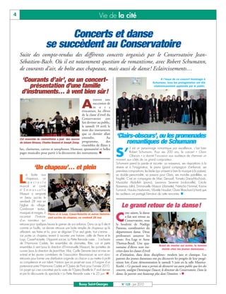 BUSSYMAG123_GABARIT BUSSYMAG NEW2009 24/06/10 16:46 Page4




       4                                                                           Vie de la cité

                                        Concerts et danse
                                  se succèdent au Conservatoire
           Suite des compte-rendus des différents concerts organisés par le Conservatoire Jean-
           Sébastien-Bach. Où il est notamment question de romantisme, avec Robert Schumann,
           de courants d’air, de boîte aux chapeaux, mais aussi de danse ! Eclaircissements…
            ‘Courants d’air’, ou un concert-                                                                                           A l’issue de ce concert hommage à
                                                                                                                                 Schumann, tous les protagonistes ont été
                présentation d’une famille                                                                                        chaleureusement applaudis par le public.

            d’instruments… à vent bien sûr!
                                                                      travers une

                                                                    A succession de
                                                                      m o t s
                                                             évocateurs, les élèves
                                                             de la classe d’éveil du
                                                             Conservatoire ont
                                                             fait deviner au public,
                                                             le samedi 10 avril, le
                                                             nom des instruments
                                                             que ce dernier allait
           Cet ensemble de clarinettistes a joué des œuvres entendre.             Au             ‘Clairs-obscurs’, ou les promenades
           de Johann Strauss, Charles Gounod et Joseph Zemp. programme,          des
                                                             ensembles de flûtes à
                                                                                                      romantiques de Schumann
                                                                                                              il est un personnage romantique par excellence, c’est bien

                                                                                                 S’
           bec, clarinettes, cuivres et saxophones. Humour, spontanéité et belles
           pages musicales pour partir à la découverte des instruments. n                                     Robert Schumann. Pour ses 200 ans, le concert « Clairs-
                                                                                                              Obscurs » a donné l’occasion aux auditeurs de cheminer un
                                                                                                 moment aux côtés de ce grand compositeur.
                                                                                                 Schumann prend la parole et raconte: sa naissance, ses dispositions à la
                        ‘Un chapeau’… et plein                                                   rêverie et à l’imagination, le piano (grand compagnon d’enfance), ses
                                                                                                 premières compositions, les lieder (qui unissent si bien la musique à la poésie),
                  a boîte aux                                                                    sa double personnalité, sa passion pour Clara, ses mondes parallèles, sa

           L      chapeaux, un
                  spectacle
           musical et conté
                                                                                                 fragilité. C’est en compagnie de Marc Denouël, Yumeko Daras-Mochizuki,
                                                                                                 Muzzafar Abdullah (piano), Laurence Sevenier (violoncelle), Cécile
                                                                                                 Bassereau (alto), Emmanuelle Masson (clarinette), Natacha Hummel, Karine
           d’Emmanuelle                                                                          Fumaroli, Haruka Hashimoto, Murièle Houdart, Claire Blanchard (chant) que
           Masson a remporté                                                                     les auditeurs ont partagé l’émotion de cette rencontre. n
           un beau succès le
           vendredi 28 mai en
           l’église du village.
           Combinant textes,
                                                                                                     Le grand retour de la danse !
           musiques et images, il Pierre et le Loup, Casse-Noisette et autres histoires                  ette saison, la danse
           racontait       l’histoire sont sorties du chapeau, ce vendredi 28 mai.
           d’un narrateur qui
           retrouve pour quelques heures le grenier de son enfance. Dans ce qu’il décrit
                                                                                                 C       a fait son retour au
                                                                                                         Conservatoire, sous
                                                                                                 la houlette de Nadège
           comme un fouillis, ce dernier retrouve une boîte remplie de chapeaux qu’ils           Paineau, coordinatrice du
           utilisaient, ses frères et lui, pour se déguiser. D’un seul geste, tout s’anime…      département danse. Deux
           car porter un chapeau revient à raconter une histoire: celle de Pierre et le          professeurs assurent les
           Loup, Casse-Noisette, L’Apprenti sorcier, La Petite Renarde rusée… L’orchestre        cours: Eva Lege et Anne
           de l’Harmonie Cadets, les ensembles de clarinettes, flûte, cor et petits              Thomas-Bouil. Une qua-
                                                                                                                                     Avant de monter sur scène, la tension
           ensembles à vent (sous la direction d’Emmanuelle Masson), les quintettes de           rantaine d’élèves sont ins-
                                                                                                                                        monte chez les jeunes danseuses…
           cuivres (sous la direction de Jean-Marc Vila), Cyrille Denante (récit et mise en      crites dans les classes d’éveil
           scène) et les jeunes comédiens de l’association Résonances se sont donc               et d’initiation, dans deux disciplines: modern jazz et classique. Les
           retrouvés pour former une distribution originale où chacun a pu mettre à profit       parents des jeunes danseuses ont pu découvrir les progrès de leur progé-
           sa compétence et son talent. Notons que ce projet est aussi à l’origine d’un          niture lors d’une démonstration le samedi 5 juin en la salle Maurice-
           partenariat entre l’Harmonie Cadets et l’Opéra de Paris pour l’année 2010.            Koehl. « Ce spectacle nous a permis de découvrir un autre public que lors des
           Un projet qui s’est concrétisé par la visite de l’Opéra Bastille le 7 avril dernier   concerts, souligne Dominique Daucet, le directeur du Conservatoire. Dans la
           et par la découverte du spectacle « La Petite Renarde rusée » le 25 juin. n           danse, les parents sont beaucoup plus dans l’émotion. » n


                                                                 Bussy Saint-Georges                  N° 123 - Juin 2010
 
