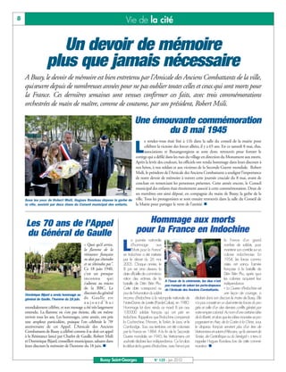 BUSSYMAG123_GABARIT BUSSYMAG NEW2009 24/06/10 16:46 Page8




       8                                                                    Vie de la cité


                             Un devoir de mémoire
                          plus que jamais nécessaire
           A Bussy, le devoir de mémoire est bien entretenu par l’Amicale des Anciens Combattants de la ville,
           quiœuvre depuis de nombreuses années pour ne pas oublier toutes celles et ceux qui sont morts pour
           la France. Ces dernières semaines sont venues confirmer ces faits, avec trois commémorations
           orchestrées de main de maître, comme de coutume, par son président, Robert Msili.

                                                                                   Une émouvante commémoration
                                                                                          du 8 mai 1945
                                                                                   e rendez-vous était fixé à 11h dans la salle du conseil de la mairie pour

                                                                                   L
                                                                                   célébrer la victoire des forces alliées, il y a 65 ans. En ce samedi 8 mai, élus,
                                                                                   associations et Buxangeorgiens se sont donc retrouvés pour former le
                                                                              cortège qui a défilé dans les rues du village en direction du Monument aux morts.
                                                                              Après la levée des couleurs, les officiels ont rendu hommage dans leurs discours à
                                                                              nos héros, à nos soldats et aux victimes de la Seconde Guerre mondiale. Robert
                                                                              Msili, le président de l’Amicale des Anciens Combattants a souligné l’importance
                                                                              de notre devoir de mémoire à travers cette journée cruciale du 8 mai, avant de
                                                                              conclure en remerciant les personnes présentes. Cette année encore, le Conseil
                                                                              municipal des enfants était étroitement associé à cette commémoration. Deux de
                                                                              ses membres ont ainsi déposé, en compagnie du maire de Bussy, la gerbe de la
           Sous les yeux de Robert Msili, Hugues Rondeau dépose la gerbe de ville. Tous les protagonistes se sont ensuite retrouvés dans la salle du Conseil de
           la ville, assisté par deux élues du Conseil municipal des enfants. la Mairie pour partager le verre de l’amitié. n



           Les 70 ans de l’Appel                                                       Hommage aux morts
           du Général de Gaulle                                                     pour la France en Indochine
                                                                                 a journée nationale                                                 la France d’un grand
                                                  « Quoi qu’il arrive,
                                                  la flamme de la
                                                  résistance française
                                                                           L     d’hommage           aux
                                                                                 "Morts pour la France"
                                                                           en Indochine a été instituée
                                                                                                                                                     nombre de soldats, pour
                                                                                                                                                     maintenir son contrôle sur sa
                                                                                                                                                     colonie indochinoise. En
                                                  ne doit pas s’éteindre   par le décret du 26 mai                                                   1954, les forces commu-
                                                  et ne s’éteindra pas”.   2005. Chaque année, le                                                    nistes ont vaincu l’armée
                                                  Ce 18 juin 1940,         8 juin est ainsi devenu la                                                française à la bataille de
                                                  c’est un presque         date officielle de commémo-                                               Diên Biên Phu, après quoi
                                                  inconnu           qui    ration des victimes de la                                                 les colonies acquirent leur
                                                                                                           A l’issue de la cérémonie, les élus n’ont
                                                  s’adresse au micro       bataille de Diên Biên Phu. pas manqué de saluer les porte-drapeaux indépendance.
                                                  de la BBC. Le            Cette date correspond au de l’Amicale des Anciens Combattants. « La Guerre d’Indochine est
           Dominique Bijard a rendu hommage au
                                                  discours du général      jour de l’inhumation du soldat                                            une leçon de courage, a
           général de Gaulle, l’homme du 18 juin. de Gaulle est            inconnu d’Indochine à la nécropole nationale de déclaré dans son discours le maire de Bussy. Elle
                                                  aujourd’hui              Notre-Dame de Lorette (Pas-de-Calais), en 1980. n’a pas consisté en un duel entre les forces du pro-
           mondialement célèbre, et son message a été très largement       Hommage fut donc rendu ce mardi 8 juin aux grès et celle d’un des derniers conflits généré par
           entendu. La flamme ne s’est pas éteinte, elle est même          100000 soldats français qui ont péri en notre empire colonial. Au nom d’une certaine idée
           ravivée tous les ans. Les hommages, cette année, ont pris       Indochine. Rappelons que l’Indochine comprenait de la liberté, et alors que les idées marxistes se pro-
           une ampleur particulière, puisque l’on célébrait le 70e         la Cochinchine, l’Annam, le Tonkin, le Laos, et le pageaient en Asie, de la Corée à la Chine, sous
           anniversaire de cet Appel. L’Amicale des Anciens                Cambodge. Tous ces territoires ont été colonisés le drapeau français servirent plus d’un tiers de
           Combattants de Bussy a célébré comme il se doit cet appel       par la France en 1884. A la fin de la Seconde Vietnamiens et autant d’Africains, qu’ils viennent de
           à la Résistance lancé par Charles de Gaulle, Robert Msili       Guerre mondiale, en 1945, les Vietnamiens ont Tunisie, de Centrafrique ou du Sénégal », a tenu à
           et Dominique Bijard, conseillers municipaux, saluant dans       souhaité déclarer leur indépendance. Ce fut alors rappeler Hugues Rondeau lors de cette commé-
           leurs discours la mémoire de l’homme du 18 juin. n              le début de la guerre d’Indochine, avec l’envoi par moration. n


                                                               Bussy Saint-Georges                N° 123 - Juin 2010
 