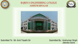 RAJKIYA ENGINEERING COLLEGE
AMBEDKARNAGAR
Submitted By : Anshuman Singh
Jitendra Gond
Submitted To : Mr. Amit Tripathi Sir
1
 
