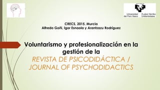 CRECS, 2015. Murcia
Alfredo Goñi, Igor Esnaola y Arantzazu Rodríguez
Voluntarismo y profesionalización en la
gestión de la
REVISTA DE PSICODIDÁCTICA /
JOURNAL OF PSYCHODIDACTICS
 