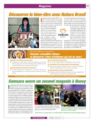 Magazine                                                                                                21



Découvrez le bien-être avec Natura Brasil
                                                                     I
                                                                          mplanté en France depuis 2005, Natura         une formation gratuite aux techniques com-
 Julie Lee propose
 à ses clients une                                                       Brasil n’en finit pas de se développer.        merciales, Julie est devenue conseillère
 large gamme de                                                          Cette marque de beauté a une belle             Natura, comme cinq autres habitantes de
 produits naturels.                                                   devise: le bem estar bem. Traduit littérale-      Bussy. Séduite par les valeurs humaines de
                                                                      ment, le bem estar bem, c’est le bien-être-       la société, elle vante désormais la qualité et
                                                                      bien. Natura entend ainsi aider                                 les bienfaits de ces produits
                                                                      chacun à cultiver de meilleures                                 naturels pour la peau. Elle orga-
                                                                      relations avec soi-même (bien-                                  nise d’ailleurs régulièrement des
                                                                      être), avec les autres, avec la                                 réunions de vente chez des par-
                                                                      nature, avec le cadre de vie et                                 ticuliers. Si vous souhaitez
                                                                      avec tout l’environnement, jus-                                 découvrir la gamme de pro-
                                                                      qu’à la planète entière…                                        duits Natura Brasil, n’hésitez
                                                                      Natura Brasil propose une large                                 donc pas à la contacter pour
                                                                      gamme de produits destinés aussi bien aux         prendre part à ces deux heures de détente,
                                                                      femmes qu’aux hommes. Julie Lee, une              de découverte et de voyage au Brésil. Julie
                                                                      Buxangeorgienne qui souhaitait se recon-          peut également vous faire un diagnostic de
                                                                      vertir professionnellement, a découvert           peau afin de vous suggérer les produits les
                                                                      Natura il y a environ un an. Après avoir suivi    plus adaptés à votre sensibilité. 


                                                Natura Brasil recrute
                                                Devenez conseillère Natura
                                                et découvrez l’âme brésilienne qui est en vous !
    BÉNÉFICIEZ D’UN TRAVAIL À TEMPS CHOISI                                           UNE ACTIVITÉ RICHE EN ÉCHANGES
     Organisez-vous à votre rythme et selon vos objectifs de gain, des ate-          Pour nouer de belles relations et développer son réseau social.
       liers de groupe, des rencontres individuelles ou des présentations à des
                                                                                     DES POSSIBILITÉS D’ÉVOLUTION RAPIDE ET RÉMUNÉRATRICE
       comités d’entreprise pour vendre les produits Natura.
                                                                                      Grâce à des formations gratuites, Natura vous permet d’accéder au
    UNE RÉMUNÉRATION MOTIVANTE ET ATTRACTIVE                                              statut de Conseillère Senior et ainsi d’animer une équipe.
     30 % de commission sur vos ventes TTC, + 15 % de commission sur
                                                                                     DES PROGRAMMES ANNUELS DE FIDÉLISATION
        les achats effectués par vos clientes à la Maison Natura et sur le site
                                                                                      Chaque année, les Conseillères Natura qui ont le mieux intégré et dif-
        internet.
                                                                                       fusé les valeurs de la marque sont récompensées. 
              Pour plus de renseignements, vous pouvez contacter Julie Lee au 06 27 92 89 75 ou par courriel à leejulie.naturabrasil@gmail.com




Samsara ouvre un second magasin à Bussy
I
     nstallé depuis 2007 à Bussy, boulevard Antoine-
     Giroust, Samsara Fleurs s’est forgé une fidèle
     clientèle, qui apprécie les compositions et autres
bouquets préparés avec soin dans ce magasin de
fleurs. Ses clients ont aujourd’hui une bonne raison
de se réjouir, car un deuxième magasin vient d’ou-
vrir avenue Jacques-Cartier, à quelques encablures
de la place de la Marne. Avec une surface de 87 m2,
cette boutique offre plus d’espace que sa devancière.
Lorsqu’on y pénètre, notre œil est forcément attiré
par les splendides orchidées qu’on y trouve, ainsi
que par la grande variété de roses, dont les fameuses
roses Équateur, deux des grandes spécialités de Sam-      en sus, la livraison gratuite. Inauguré le dimanche
sara. A noter que, pour célébrer l’ouverture de cette     10 octobre, Samsara, deuxième du nom, n’attend          Lors de l’inauguration, le dimanche 10 octobre, de
seconde boutique, Samsara propose actuellement                                                                    nombreuses personnes s’étaient déplacées pour
                                                          plus que vous pour assurer la floraison!               découvrir ce nouveau magasin.
quelques promotions sur certains produits, comme
les fameuses orchidées ou les chrysanthèmes avec,         Samsara Fleurs - 8 av. Jacques-Cartier - Tél.: 0160213200/Fax: 0160213203 - Courriel: samsarafleurs@orange.fr



                                                      Bussy Saint-Georges                N° 126 - Octobre 2010
 