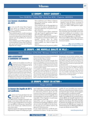 Tribunes                                                                                                            25


                                          LE GROUPE « BUSSY GAGNANT »
                               Yann DUBOSC, Nabia PISI, Xuan-Son KOU, Christine ARANDA
Les bonnes résolutions                                                  Nous souhaitons que le Maire ne dépense
                                                                        plus de frais d’avocats inutiles, dont les
                                                                                                                                             nous soutiennent dans notre volonté de sau-
                                                                                                                                             vegarder l’avenir de Bussy, en prenant le
de 2011                                                                 900000€ de 2010!                                                     temps de la réflexion pour la zone du Syco-
                                                                        Nous souhaitons que les Buxangeorgiens ne                            more et ses 3000 à 5000 logements supplé-
      n cette nouvelle année, Bussy Gagnant                             soient pas de nouveau asphyxiés par une                              mentaires.

E     vous adresse ses meilleurs vœux pour
      2011. La période est propice aux souhaits,
nous en faisons plusieurs:
                                                                        hausse des impôts due à une gestion munici-
                                                                        pale calamiteuse.
                                                                        Nous souhaitons que le Maire comprenne
                                                                                                                                           Bien entendu, nous avons aussi pris des résolu-
                                                                                                                                           tions, la première étant d’intensifier encore notre
  Nous souhaitons que les conseils municipaux                           enfin que l’emprunt supplémentaire engen-                          action pour la défense de vos intérêts, à vous,
  se tiennent avec le quorum pour un meilleur                           drera de l’impôt supplémentaire.                                   habitants, contribuables, familles de Bussy ainsi
  exercice de la démocratie ou que les élus de la                       Nous souhaitons que les élus de la majorité et                     que tous les Buxangeorgiens en difficultés.
  majorité ayant des problèmes de conscience                            le Maire gèrent au minimum les affaires com-                       Nous serons d’ailleurs 4 élus à siéger maintenant
  démissionnent.                                                        munales (travaux dans les écoles,                                  au conseil, puisque Christine Aranda nous a
  Nous souhaitons que le Mairie applique nos                            réfection/salage des voiries, entretien des                        récemment rejoints.
  recommandations émises dans la pétition,                              espaces publics, etc.) dans le respect des
  ainsi que les préconisations de la Chambre                            citoyens.                                                                           Blog: www.yanndubosc.com
  Régionale des Comptes.                                                Nous souhaitons que les pouvoirs publics                                 Mail: yanndubosc-bussygagnant@gmx.fr


                                  LE GROUPE « UNE NOUVELLE QUALITÉ DE VILLE »
                            Aubin-Dominique LENGHAT, Monique CHENOT, Gwenaël FOURRE
NON-ASSISTANCE                                                       plusieurs années, aussi immense et brutale, en cette période de
                                                                     crise que traversent la France et les Français.
                                                                                                                                           Buxangeorgiens, sous une bannière apolitique, organi-
                                                                                                                                           ser une immense récolte de signatures. Et porter cette
À COMMUNE EN DANGER.                                                 Que faire aujourd’hui? Plusieurs solutions:                           pétition auprès de monsieur le préfet, qui transmettra
                                                                     1°) La démission collective de l’assemblée municipale, afin de        cette doléance auprès des ministères des finances et du
                                                                     renvoyer les Buxangeorgiens vers les urnes. Le résultat c’est que     budget, de sorte que l’Etat trouve une autre solution que

A
            u moment où nous publions cette tribune, les
                                                                     la dette sera toujours là, mais peut être que l’Etat pourrait venir   celle de l’augmentation brutale des impôts de plus 50 %
            Buxangeorgiens auront déjà découvert la note salée
                                                                     en aide à la commune. Le problème est que notre commune               sur plusieurs années.
            de leurs taxes foncières et d’habitation. Plus de
                                                                     est en attente d’élection cantonale. Plusieurs élections à la fois    Il nous revient à nous seuls, Buxangeorgiens, rassemblés,
50 % d’augmentation de la part communale.
                                                                     ne seraient pas faciles à organiser.                                  de trouver une issue à notre sort. Même notre députée
Ce qui se passe à Bussy Saint-Georges était prévisible. Donc la
                                                                     2°) Se rassembler tous ensemble, majorité et opposition, afin         madame Chantal Brunel, a eu le « courage », de nous
question n’est plus de se demander si la majorité municipale a
                                                                     de cogérer d’une manière transparente, sous la direction du           avouer qu’elle ne peut rien faire pour nous. Alors levons
mal géré notre ville, ou non. La réponse est d’une évidence. Douze
                                                                     préfet, les finances de la ville. Après bien sur, un accord avec      nous, tous ensemble et demandons à l’Etat que notre
ans de gestion ne peuvent que finir d’une manière calamiteuse.
                                                                     l’Etat, afin de donner une aide sous forme de crédit à la com-        argent revienne. Il nous faut rechercher une solution
L’impôt en soi n’est pas une mauvaise chose, car c’est être
                                                                     mune et surtout de réduire le pourcentage d’augmentation              d’apaisement pour les Buxangeorgiens.
citoyen que de contribuer, à sa juste valeur, à l’entraide et au
                                                                     d’impôts, à une valeur raisonnable, par exemple de 5 % à 10 %.
développement de sa commune, de son pays. Mais cela devient                                                                                                              http://bussy.ps.free.fr
                                                                     Pour ce second choix constructif, il nous faudra, nous
une contribution injuste, lorsqu’il y a une augmentation, sur


                                                               LE GROUPE « BUSSY EN ACTION »
                                                                       Pierre LAFAYE
La hausse des impôts de 50 %                                         tique budgétaire et financière de la commune
                                                                     devait être modifiée en profondeur et qu’un plan
                                                                                                                                           capables de nous rassembler pour montrer à
                                                                                                                                           l’Etat notre volonté farouche de redresser la situa-
est confirmée.                                                       de redressement financier devait être mis                             tion financière de la commune, afin de regagner
                                                                     enœuvre et tenu. Dans ces conditions, l’assainis-                     la confiance qu’elle a actuellement perdue.
        omme nous l’avions dit depuis des mois                       sement de nos finances serait envisageable. Si ces                    En tant qu’élu local, mais aussi en tant que contri-

C       déjà, la hausse de 50 % des taxes locales
        est aujourd’hui confirmée.
Dès 2008, lors de la campagne municipale, mon
                                                                     recommandations ne sont pas suivies, il devient
                                                                     impossible à l’Etat d’apporter un quelconque
                                                                     soutien financier à notre ville.
                                                                                                                                           buable, je suis solidaire de mes concitoyens dans ce
                                                                                                                                           contexte difficile. J’ai interpellé récemment notre
                                                                                                                                           députée, Chantal Brunel, afin qu’elle intervienne
équipe et moi-même avions attiré votre atten-                        Aujourd’hui, seul un changement radical                               auprès des services fiscaux. Elle a obtenu des délais
tion sur le risque de dégradation de la situation,                   d’orientation de la politique budgétaire et finan-                    de paiement sans pénalité pour ceux d’entre nous
si un cap différent n’était pas pris. Aujourd’hui,                   cière est à même de modifier le cours des choses.                     qui rencontrent des difficultés pour s’acquitter du
force est de constater que, malheureusement,                         Et cela passe par une meilleure maîtrise des                          montant de leurs taxes. Je veillerai personnellement
nous avions raison.                                                  dépenses de fonctionnement.                                           à ce que cette décision soit suivie d’effet.
A plusieurs reprises, les magistrats de la Chambre                   Ce qui compte maintenant, au-delà des posi-
Régionale des Comptes ont indiqué que la poli-                       tionnements de chacun, c’est que nous soyons                                                     www.bussyenaction.fr


                                                                 Bussy Saint-Georges                          N° 129 - Janvier 2011
 