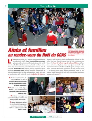 6                                                                   Vie de la cité




    Aînés et familles                                                                                                     Installé au milieu de la salle, le
                                                                                                                          Père Noël entame sa distribution
                                                                                                                          aux enfants. Les parents ne man-


    au rendez-vous du Noël du CCAS
                                                                                                                          quent pas d’immortaliser cet ins-
                                                                                                                          tant magique.


                approche des fêtes de fin d’année est traditionnellement une      ont reçu la visite du CCAS, pour la distribution tant attendue des cho-

    L’         période chargée pour le Centre communal d’action sociale,
               qui multiplie les animations à destination des aînés de la ville
    et des familles. Décembre fut donc marqué par de nombreux évène-
                                                                                  colats. Deux jours plus tard, place au repas des aînés, programmé cette
                                                                                  fois-ci à la Ferme de la Petite Loge de la Haute-Maison, où l’am-
                                                                                  biance était une fois de plus au rendez-vous. Quant aux familles, elles
    ments, avec pour commencer la distribution des colis aux aînés, le            se sont retrouvées à la salle Maurice-Koehl, parée de ses plus beaux
    samedi 11. Michèle Bui Khac, adjointe au maire déléguée aux Affaires          atours, le samedi 18 décembre, pour la fête de Noël organisée par le
    sociales, et Dominique Bijard, conseiller municipal, sont ainsi allés, de     CCAS. Magie, théâtre, danse et autres animations étaient au pro-
    bon matin, à la rencontre des aînés buxangeorgiens. Mardi 14, ce sont         gramme, avant l’apparition du Père Noël, venu distribuer aux enfants
    les pensionnaires de la maison de retraite Les Jardins de Bussy qui           quelques jolis cadeaux. n

      å C’est par une température gla-
          ciale que Michèle Bui Khac et
      Dominique Bijard ont distribué les
      colis de Noël aux aînés du village,
                le samedi 11 décembre.

    ç Avant de passer à table, Hugues
     Rondeau a salué tous les convives
      présents le jeudi 16 décembre au
                                              å                                                                                                       ç
                        repas des aînés.

         é Ambiance musette pour cet
    après-midi lors duquel certaines ont
       même poussé la chansonnette…

       è Samedi 18 décembre, le Noël
       des familles a été marqué par de
         nombreuses animations. Cette
     sculpteuse sur ballons a émerveillé
                        petits et grands.
                                              é                                                                                                      è



                                                    Bussy Saint-Georges              N° 129 - Janvier 2011
 