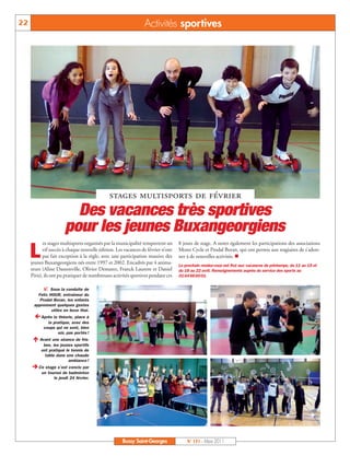 BUSSYMAG131_GABARIT BUSSYMAG NEW2009 31/03/11 10:39 Page22




      22                                                              Activités sportives




                                                     stages multisports de février
                              Des vacances très sportives
                            pour les jeunes Buxangeorgiens
           L
                  es stages multisports organisés par la municipalité remportent un     8 jours de stage. A noter également les participations des associations
                  vif succès à chaque nouvelle édition. Les vacances de février n’ont   Mono Cycle et Prodal Boran, qui ont permis aux stagiaires de s’adon-
                  pas fait exception à la règle, avec une participation massive des     ner à de nouvelles activités. 
           jeunes Buxangeorgiens nés entre 1997 et 2002. Encadrés par 4 anima-
                                                                                        Le prochain rendez-vous est fixé aux vacances de printemps, du 11 au 15 et
           teurs (Aline Dassonville, Olivier Demarez, Franck Laurent et Daniel          du 18 au 22 avril. Renseignements auprès du service des sports au
           Piris), ils ont pu pratiquer de nombreuses activités sportives pendant ces   01 64 66 60 01.


                  Sous la conduite de
              Felix HOUR, entraîneur du                                                                                                                     
               Prodal Boran, les enfants
            apprennent quelques gestes
                     utiles en boxe thaï.
             Après la théorie, place à
                   la pratique, avec des
                 coups qui ne sont, bien
                        sûr, pas portés !
             Avant une séance de fris-
                 bee, les jeunes sportifs
                ont pratiqué le tennis de
                  table dans une chaude
                              ambiance !
            Ce stage s’est conclu par
                un tournoi de badminton
                      le jeudi 24 février.




                                                                                                                                                            



                                                          Bussy Saint-Georges               N° 131 - Mars 2011
 