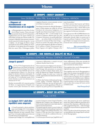 BUSSYMAG131_GABARIT BUSSYMAG NEW2009 31/03/11 10:39 Page25




                                                                            Tribunes                                                                                          25


                                               LE GROUPE « BUSSY GAGNANT »
                                    Yann DUBOSC, Nabia PISI, Xuan-Son KOU, Christine ARANDA
           « Stupeurs et                                          magistrats financiers, avocats autosaisis, services   casser la procédure!
                                                                  de la Mairie incompétents, etc).                      Le Maire annonce dans la presse qu’il démis-
           tremblements » ou                                                                                            sionnera si la commune ne contracte pas 6 mil-
           l’incohérence de la majorité                           Pour biaiser la réaction de colère des Buxangeor-
                                                                  giens, le Maire propose une cellule de crise qui      lions d’emprunt en 2011 : chiche ! Mais si cette
                                                                                                                        promesse est aussi valable que sa menace de ne


          L
                  es Buxangeorgiens le savent bien, la situa-     déciderait des orientations budgétaires et à
                                                                  laquelle nous refusons de participer. Car tout est    pas organiser les élections cantonales…
                  tion de Bussy est grave. Nous avons payé
                  une première facture de 50 % d’imposition       déjà décidé pour 2011 : sa seule stratégie est de     On ne gère pas une ville de 20000 habitants avec
           supplémentaire pour des raisons évidentes que          recourir à l’emprunt, dépenser plus avec plus         du bluff, ni avec un coup de poker ni avec une
           seul le Maire n’accepte pas à l’heure actuelle. Lui,   d’emprunt. Pour preuve, un marché public lancé        philosophie absurde érigée en maxime par la
           si prompt à vilipender toute personne se permet-       pour «… une mission d'aide à la recherche d'em-       majorité, préférant l’emprunt à l’impôt ! Tant
           tant de ne pas avoir le même avis que lui, « ne vous   prunt pour la commune de Bussy Saint-Georges ».       que le Maire et son équipe seront à la manoeuvre,
           en déplaise » (tic de langage du Maire à chaque        Encore un courtier? Du même acabit que celui          l’avenir de notre commune sera bouché!
           apostrophe lors de la réunion publique du 26 jan-      qui avait voulu entraîner la ville dans un emprunt
           vier dernier), n’a de réponse que sur la responsa-     de 22 millions à Dubaï ? Heureusement que                              Blog: www.yanndubosc.com
           bilité des autres (État, l’Aménageur public,           Bussy Gagnant a été vigilant à l’époque et fait             Mail: yanndubosc-bussygagnant@gmx.fr



                                       LE GROUPE « UNE NOUVELLE QUALITÉ DE VILLE »
                                 Aubin-Dominique LENGHAT, Monique CHENOT, Gwenaël FOURRE
           Jusqu’à quand ?                                        moyennes et défavorisées, y compris ceux qui
                                                                  subissent de plein fouet la crise.
                                                                                                                        réunir suffisamment d’élus pour atteindre les
                                                                                                                        quorums des conseils municipaux), s’isole et s’en-
                                                                                                                        têteà commettre les mêmes erreurs.

          D
                   e 35 % à 55 % d’augmentation de nos            Nous ne pouvons nous résigner à voir cette mau-
                   impôts locaux cette année (en fonction         vaise gestion compromettre l’avenir de Bussy          Nous appelons donc tous les Buxangeorgiens à
                   de la situation de chaque foyer fiscal) !      Saint Georges (des prestations en constante           réagir pour que tout ceci cesse.
           C’est devenu une triste habitude que de voir           baisses, une dette en hausse chaque année, sans
                                                                                                                        Nous appelons aussi tous les Buxangeorgiens à
           ces augmentations à Bussy, et ce, tous les ans         parler des dépenses de l’équipe municipale -les
                                                                                                                        réagir contre les propos inacceptables de notre
           depuis les dernières élections municipales. Et         multiples voyages du maire aux 4 coins du
                                                                                                                        Députée UMP qui a osé déclarer vouloir
           les choses empirent : augmentation moyenne             monde, augmentation des indemnités des élus de
                                                                                                                        remettre dans les bateaux tous les migrants
           de l’ordre de 15 % la première année, 30 %             la majorité…).
                                                                                                                        qui viendraient de la Méditerranée. Madame
           l’année dernière et nous voici dorénavant aux
                                                                  Le Maire, dont l’action est dénoncée par les orga-    la Députée aurait été plus inspirée d’exhorter
           alentours de 45 % !!!
                                                                  nismes publics (Chambre Régionale des                 le gouvernement à ne pas soutenir les dicta-
           Résultat incontestable de la mauvaise gestion          Comptes, Préfecture, par tous les partis poli-        teurs en place dans ces pays de l’autre coté de
           du Maire, ces augmentations d’impôts vont              tiques, par un nombre grandissant d’élus de sa        la Méditerranée.
           toucher encore plus fortement les classes              majorité (au point qu’il lui est impossible de                                  http://bussy.ps.free.fr



                                                            LE GROUPE « BUSSY EN ACTION »
                                                                    Pierre LAFAYE

           Le budget 2 011 doit être                              recourir à l’emprunt comme l’exige la Chambre
                                                                  Régionale des Comptes et par conséquent, que
                                                                                                                        vœux, doit permettre de mettre rapidement
                                                                                                                        autour de la table les différents partenaires de la
           équilibré sans emprunt.                                des économies importantes soient faites dans les      commune (Etat, Epamarne, collectivités territo-
                                                                  dépenses de fonctionnement.                           riales et organismes bancaires…) afin d’envisager


          L
                 e Conseil municipal va devoir prochaine-         Il est grand temps de mettre en œuvre le plan de      ensemble les moyens financiers qui peuvent être
                 ment voter le budget 2011. Il est indispen-      redressement financier demandé par les pouvoirs       mobilisés.
                 sable que celui-ci amorce un virage dans la      publics. Changer notre politique financière, c’est    L’heure n’est plus au bras de fer permanent, mais
           politique financière de notre commune. Pour-           montrer à l’Etat que nous avons compris son           au rassemblement des énergies dans le seul inté-
           quoi? Car c’est la seule condition pour éviter une     message et c’est créer les conditions d’un nou-       rêt des Buxangeorgiens.
           nouvelle hausse de la fiscalité locale.                veau pacte financier.
           Je propose que le budget 2011 soit équilibré sans      Ce nouveau pacte financier que j’appelle de mes                               www.bussyenaction.fr


                                                              Bussy Saint-Georges                 N° 131 - Mars 2011
 