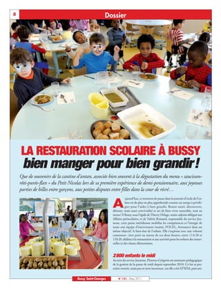 BUSSYMAG131_GABARIT BUSSYMAG NEW2009 31/03/11 10:39 Page8




       8                                                         Dossier




            LA RESTAURATION SCOLAIRE À BUSSY
             bien manger pour bien grandir!
           Que de souvenirs de la cantine d’antan, associée bien souvent à la dégustation du menu « saucisson-
           rôti-purée-flan » du Petit Nicolas lors de sa première expérience de demi-pensionnaire, aux joyeuses
           parties de billes entre garçons, aux petites disputes entre filles dans la cour de récré…


                                                                     A
                                                                                ujourd’hui, ce moment de pause dans la journée d’école de l’en-
                                                                                fant est de plus en plus appréhendé comme un temps à privilé-
                                                                                gier pour l’aider à bien grandir. Bonne santé, découverte,
                                                                     détente, mais aussi convivialité et art de bien vivre ensemble, sont au
                                                                     menu! À Bussy, sous l’égide de Thierry Delage, maire-adjoint délégué aux
                                                                     Affaires périscolaires, et de Valérie Boissard, responsable du service Jeu-
                                                                     nesse, cette pause méridienne mobilise les compétences et l’énergie de
                                                                     toute une équipe d’intervenants (mairie, FOCEL, Avenance) dans un
                                                                     même objectif: le bien-être de l’enfant. Elle s’exprime avec une volonté
                                                                     commune : tirer parti au mieux de ces deux heures, entre 11 h 20 et
                                                                     13h20, dédiées à la restauration et aux activités pour les enfants des mater-
                                                                     nelles et des classes élémentaires.


                                                                     2800 enfants le midi
                                                                     Au sein du service Jeunesse, Florence Grégorio est assistante pédagogique
                                                                     de la gestion de la pause de midi depuis septembre 2010. Ce fut sa pre-
                                                                     mière rentrée, mais pas en terre inconnue, car elle a été ATSEM, puis ani-


                                               Bussy Saint-Georges       N° 131 - Mars 2011
 