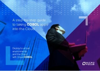 A step-by-step guide
to taking COBOL apps
into the Cloud
Deploy to virtual
environments
and the Cloud
with Visual COBOL
 