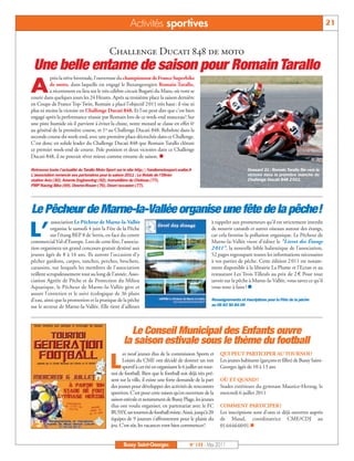 BUSSYMAG133_GABARIT BUSSYMAG NEW2009 30/05/11 16:19 Page21




                                                                     Activités sportives                                                                                          21


                                                         Challenge Ducati 848 de moto
            Une belle entame de saison pour Romain Tarallo
                     près la trêve hivernale, l’ouverture du championnat de France Superbike

           A        de moto, dans laquelle est engagé le Buxangeorgien Romain Tarallo,
                    a récemment eu lieu sur le très célèbre circuit Bugatti du Mans, où vont se
           courir dans quelques jours les 24 Heures. Après sa troisième place la saison dernière
           en Coupe de France Top-Twin, Romain a placé l’objectif 2011 très haut: il vise ni
           plus ni moins la victoire en Challenge Ducati 848. Et l’on peut dire que c’est bien
           engagé après la performance réussie par Romain lors de ce week-end manceau! Sur
           une piste humide où il parvient à éviter la chute, notre motard se classe en effet 6e
           au général de la première course, et 1er au Challenge Ducati 848. Rebelote dans la
           seconde course du week-end, avec une première place décrochée dans ce Challenge.
           C’est donc en solide leader du Challenge Ducati 848 que Romain Tarallo clôture
           ce premier week-end de course. Pole position et deux victoires dans ce Challenge
           Ducati 848, il ne pouvait rêver mieux comme entame de saison. n

           Retrouvez toute l’actualité du Tarallo Moto Sport sur le site http://tarallomotosport.waibe.fr                             Dossard 31 : Romain Tarallo file vers la
           L’association remercie ses partenaires pour la saison 2011 : Le Relais de l’Olivier                                        victoire dans la première manche du
           station Avia (30), Ariamis Engineering (92), Immobilière du Château (77),                                                  Challenge Ducati 848 2 011.
           FMP Racing Bike (69), Desmo-Rouen (76), Desm’occasion (77).




           Le Pêcheur de Marne-la-Vallée organise une fête de la pêche!
                      association Le Pêcheur de Marne-la-Vallée                                                   à rappeler aux promeneurs qu’il est strictement interdit

          L’          organise le samedi 4 juin la Fête de la Pêche
                      sur l’étang BEP 8 de Serris, en face du centre
           commercial Val-d’Europe. Lors de cette fête, l’associa-
                                                                                                                  de nourrir canards et autres oiseaux autour des étangs,
                                                                                                                  car cela favorise la pollution organique. Le Pêcheur de
                                                                                                                  Marne-la-Vallée vient d’éditer le "Livret des Étangs
           tion organisera un grand concours gratuit destiné aux                                                  2 011", la nouvelle bible halieutique de l’association,
           jeunes âgés de 8 à 16 ans. Ils auront l’occasion d’y                                                   52 pages regroupant toutes les informations nécessaires
           pêcher gardons, carpes, tanches, perches, brochets,                                                    à vos parties de pêche. Cette édition 2 011 est notam-
           carassins, sur lesquels les membres de l’association                                                   ment disponible à la librairie La Plume et l’Ecran et au
           veillent scrupuleusement tout au long de l’année. Asso-                                                restaurant Les Trois Tilleuls au prix de 2 € Pour tout
           ciation Agréée de Pêche et de Protection du Milieu                                                     savoir sur la pêche à Marne-la-Vallée, vous savez ce qu’il
           Aquatique, le Pêcheur de Marne-la-Vallée gère et                                                       vous reste à faire ! n
           assure l'entretien et le suivi écologique de 36 plans
           d'eau, ainsi que la promotion et la pratique de la pêche                                               Renseignements et inscriptions pour la Fête de la pêche
           sur le secteur de Marne-la-Vallée. Elle tient d’ailleurs                                               au 06 83 50 84 09




                                                                   Le Conseil Municipal des Enfants ouvre
                                                                 la saison estivale sous le thème du football
                                                               es neuf jeunes élus de la commission Sports et          QUI PEUT PARTICIPER AU TOURNOI?

                                                         L     Loisirs du CME ont décidé de donner un ton
                                                               sportif à cet été en organisant le 6 juillet un tour-
                                                         noi de football. Bien que le football soit déjà très pré-
                                                                                                                       Les jeunes habitants (garçons et filles) de Bussy Saint-
                                                                                                                       Georges âgés de 10 à 13 ans

                                                         sent sur la ville, il existe une forte demande de la part     OÙ ET QUAND?
                                                         des jeunes pour développer des activités de rencontres        Stades extérieurs du gymnase Maurice-Herzog, le
                                                         sportives. C’est pour cette raison qu’en ouverture de la      mercredi 6 juillet 2011
                                                         saison estivale et notamment de Bussy Plage, les jeunes
                                                         élus ont voulu organiser, en partenariat avec le FC           COMMENT PARTICIPER?
                                                         BUSSY, un tournoi de football mixte. Ainsi, jusqu’à 20        Les inscriptions sont d’ores et déjà ouvertes auprès
                                                         équipes de 9 joueurs s’affronteront pour le plaisir du        de Maud, coordinatrice CME/CDJ au
                                                         jeu. C’est sûr, les vacances vont bien commencer!             0164666001.n


                                                                 Bussy Saint-Georges                   N° 133 - Mai 2011
 