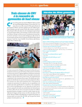 BUSSYMAG133_GABARIT BUSSYMAG NEW2009 30/05/11 16:20 Page23




                                                              Activités sportives                                                                                     23



              Trois classes de CM1                                                       Interview des élèves gymnastes
                à la rencontre de
            gymnastes de haut niveau
                         est un beau projet qu’a mené la délégation Sports et Loisirs

           C’           du Conseil Municipal des Enfants en cette année 2011. Les
                        jeunes élus ont en effet contacté le Pôle espoirs féminin de
           gymnastique de Meaux, qui forme quelques-unes des meilleures gym-
           nastes françaises, pour que certaines d’entre elles viennent s’entraîner à
           Bussy devant les élèves des classes du cycle 3 pratiquant la gymnastique
           au cours de l’année scolaire. Cette rencontre a eu lieu le 8 mars au gym-
           nase Maurice-Herzog. Les élèves ont suivi l’entraînement de jeune spor-
           tive durant une heure et ont pu ensuite échanger avec elles sur leur vie
                                                                                        Après avoir assisté à l’entraînement des gymnastes, les élèves ont pu leur
           de jeune sportive de haut niveau. Six sportives du Pôle de Meaux étaient     poser quelques questions et ainsi toucher de plus près la réalité du sport
           présentes : Sarah Pais, Louise Vanhille, Perrine Marion, Jade Patisson,      de haut niveau.
           Maelys Plessis et Maïssam Naji.
                                                                                        Depuis combien de temps pratiquez-vous la gymnastique artistique?
                                                                                        Nous avons commencé la baby-gym à 4 ans, jusqu’à 5 ans. Et mainte-
                                                                                        nant ça fait 8 ans que nous pratiquons régulièrement la gym.
                                                                                        Comment avez-vous découvert ce sport?
                                                                                        - C’est ma mère qui m’y a inscrite dès que j’avais 4 ans.
                                                                                        - Toute ma famille était dans la gym, alors du coup, j’ai commencé.
                                                                                        Est-ce un sport très discipliné?
                                                                                        - Oui, plutôt.
                                                                                        Est-ce que vous pratiquez plusieurs agrès?
                                                                                        - Oui, les 4.
                                                                                        Quel agrès est le plus facile pour vous?
                                                                                        - Le sol.
                                                                                        - La poutre.
                                                                                        Combien de figures existent sur la poutre?
                                                                                        - Impossible à dire. Il y a les saltos, les pivots,
                                                                                        -… les sauts, les sorties, les acrobaties avant et arrière.
                                                                                        A quoi sert la poudre que vous mettez?
                                                                                        - Cela sert à ne pas glisser sur les barres
           Ce projet avait pour but d’élargir la vision qu’ont les élèves des activi-   Que ressentez-vous lorsque vous pratiquez la gym?
                                                                                        - Du plaisir surtout.
           tés sportives exercées au cours de l’année en découvrant le versant haut
                                                                                        Est-ce que il y a de la peur? Et cette peur elle vous fait quoi?
           niveau de cette activité. Il s’agissait également de découvrir autrement
                                                                                        - Oui sur les nouveaux éléments et les compétitions.
           que par les médias le sport de haut niveau et de prendre conscience des
                                                                                        - Oui pendant compétitions, j’ai souvent le trac, la peur de mal faire.
           différents corps de métiers liés au haut niveau, de l’organisation des
                                                                                        Que faites-vous pour être en forme?
           compétitions et des contraintes liées au sport. Des thèmes qui ont lar-      - Manger équilibré, et surtout bien dormir la nuit : généralement, on se
           gement été abordés dans les questions qu’avaient préparées les élèves.       couche à 21 h 30 et on se lève vers 7h.
           Cet entretien avec deux jeunes gymnastes leur a ainsi permis de              Avez-vous une technique anti-courbature?
           connaître les motivations de ces sportives, leur vie quotidienne et la       - Bien s’étirer après les entraînements.
           manière dont elles appréhendent la compétition. Une compétition              Pourquoi avez-vous choisi le sport-études?
           que les élèves buxangeorgiens ont pu approcher de plus près le               - On ne l’a pas vraiment choisi, ce sont les entraîneurs du Pôle espoirs
           18 mars, puisqu’ils ont assisté aux entraînements des Internationaux         qui sont venus nous chercher dans nos clubs suite à nos bons résultats dans
           de France à Bercy. Ils ont ainsi eu l’occasion de côtoyer les meilleurs      les catégories de jeunes.
           gymnastes français et étrangers, et ainsi de se rendre compte une nou-       En dehors du sport qu’aimez-vous faire?
           velle fois de l’exigence du haut niveau. Les élèves des classes de CM1       - De la musique.
           de Mmes Brasseur, Mathis et Kanellopoulos ont apprécié de partager ces       - Moi, je fais ce que je veux !
           moments grâce aux jeunes élus du CME, qui ont peut-être suscité              Dans le futur, que voudriez-vous faire?
           quelques vocations parmi eux… n                                              - Champions, sans hésiter ! n




                                                           Bussy Saint-Georges            N° 133 - Mai 2011
 