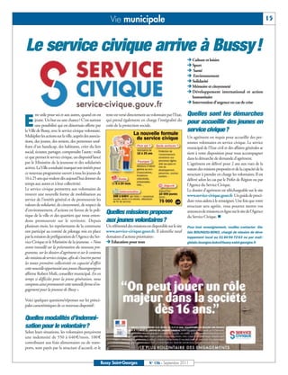Vie municipale                                                                                                 15



Le service civique arrive à Bussy!
                                                                                                                     Ë Culture et loisirs
                                                                                                                     Ë Sport
                                                                                                                     Ë Santé
                                                                                                                     Ë Environnement
                                                                                                                     Ë Solidarité
                                                                                                                     Ë Mémoire et citoyenneté
                                                                                                                     Ë Développement international et action
                                                                                                                       humanitaire
                                                                                                                     Ë Intervention d’urgence en cas de crise

        tre utile pour soi et aux autres, quand on est      reste est versé directement au volontaire par l’Etat,    Quelles sont les démarches
E      jeune. Un but ou une chance? C'est surtout
       une possibilité qui est désormais offerte par
la Ville de Bussy, avec le service civique volontaire.
                                                            qui prend également en charge l’intégralité du
                                                            coût de la protection sociale.
                                                                                                                     pour accueillir des jeunes en
                                                                                                                     service civique?
Multiplier les actions sur la ville, auprès des associa-                                                             Un agrément est requis pour accueillir des per-
tions, des jeunes, des seniors, des personnes souf-                                                                  sonnes volontaires en service civique. Le service
frant d'un handicap, des habitants, créer du lien                                                                    municipal de l’Etat civil et des affaires générales se
social, écouter, partager, comprendre l'autre: voilà                                                                 tient à votre disposition pour vous accompagner
ce que permet le service civique, un dispositif lancé                                                                dans la démarche de demande d’agrément.
par le Ministère de la jeunesse et des solidarités                                                                   L’agrément est délivré pour 2 ans aux vues de la
actives. La Ville a souhaité marquer son intérêt pour                                                                nature des misions proposées et de la capacité de la
ce nouveau programme ouvert à tous les jeunes de                                                                     structure à prendre en charge les volontaires. Il est
16 à 25 ans qui veulent dès aujourd’hui donner du                                                                    délivré selon les cas par le Préfet de Région ou par
temps aux autres et à leur collectivité.                                                                             l’Agence du Service Civique.
Le service civique permettra aux volontaires de                                                                      Le dossier d’agrément est téléchargeable sur le site
trouver une nouvelle forme de mobilisation au                                                                        www.service-civique.gouv.fr. Un guide de procé-
service de l’intérêt général et de promouvoir les                                                                    dure vous aidera à le renseigner. Une fois que votre
valeurs de solidarité, de citoyenneté, de respect de                                                                 structure sera agréée, vous pourrez mettre vos
d’environnement, d’actions en faveur de la poli-
tique de la ville et des quartiers que nous enten-
                                                            Quelles missions proposer                                annonces de missions en ligne sur le site de l’Agence
                                                                                                                     du Service Civique. n
dons promouvoir sur le territoire. Depuis                   aux jeunes volontaires?
plusieurs mois, les représentants de la commune             Un référentiel des missions est disponible sur le site   Pour tout renseignement, veuillez contacter Gis-
ont participé au comité de pilotage mis en place            www.service-civique.gouv.fr. Il identifie neuf           lain BOUNGOU-BOKO, chargé de mission de déve-
par la mission de préfiguration de l’Agence du Ser-         domaines d’actions prioritaires:                         loppement local au 01 60 94 72 63 ou par mail :
vice Civique et le Ministère de la jeunesse. « Nous         Ë Education pour tous                                    gislain.boungou-boko@bussy-saint-georges.fr
avons travaillé sur la présentation du nouveau pro-
gramme, sur les dossiers d’agrément et sur le contenu
des missions de service civique, afin de s’inscrire parmi
les toutes premières collectivités en capacité d’offrir
cette nouvelle opportunité aux jeunes Buxangeorgiens
affirme Robert Msili, conseiller municipal. En ces
temps si difficiles pour la jeune génération, nous
comptons ainsi promouvoir cette nouvelle forme d’en-
gagement pour la jeunesse de Bussy ».

Voici quelques questions/réponses sur les princi-
pales caractéristiques de ce nouveau dispositif:


Quelles modalités d’indemni-
sation pour le volontaire?
Selon leurs situations, les volontaires perçoivent
une indemnité de 550 à 640 €/mois. 100 €
contribuant aux frais alimentaires ou de trans-
ports, sont payés par la structure d’accueil, et le


                                                        Bussy Saint-Georges               N° 136 - Septembre 2011
 