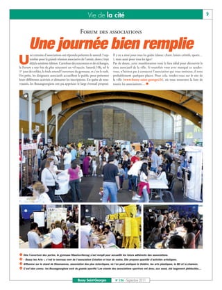 Vie de la cité                                                                                       5


                                                    Forum des associations

        Une journée bien remplie
          ne centaine d’associations ont répondu présentes le samedi 3 sep-      Il y en a ainsi pour tous les goûts (danse, chant, loisirs créatifs, sports…

U         tembre pour la grande réunion associative de l’année, dont c’était
          déjà la seizième édition. Carrefour des rencontres et des échanges,
le Forum a une fois de plus rencontré un vif succès. Samedi 10h, tel le
                                                                                 ), mais aussi pour tous les âges !
                                                                                 Pas de doute, cette manifestation reste le lieu idéal pour découvrir le
                                                                                 tissu associatif de la ville. Si toutefois vous avez manqué ce rendez-
1er jour des soldes, la foule attend l’ouverture du gymnase, et c’est le rush.   vous, n’hésitez pas à contacter l’association qui vous intéresse, il reste
Fin prêts, les dirigeants associatifs accueillent le public pour présenter       probablement quelques places. Pour cela, rendez-vous sur le site de
leurs différentes activités et démarrer les inscriptions. En quête de nou-       la ville (www.bussy-saint-georges.fr), où vous trouverez la liste de
veautés, les Buxangeorgiens ont pu apprécier le large éventail proposé.          toutes les associations… n


    å




    ç                                                    é                                                     è




å Dès l’ouverture des portes, le gymnase Maurice-Herzog s’est rempli pour accueillir les futurs adhérents des associations.
ç « Bussy les Arts », c’est le nouveau nom de l’association Création et tour de mains. Elle propose quantité d’activités artistiques.
é Affluence sur le stand de Résonances, association des plus éclectiques, où l’on peut pratiquer le théâtre, les arts plastiques, la BD et la chanson.
è C’est bien connu : les Buxangeorgiens sont de grands sportifs ! Les stands des associations sportives ont donc, eux aussi, été largement plébiscités…


                                                  Bussy Saint-Georges             N° 136 - Septembre 2011
 