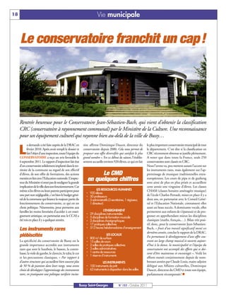 18                                                                         Vie municipale


     Le conservatoire franchit un cap!




     Rentrée heureuse pour le Conservatoire Jean-Sébastien-Bach, qui vient d’obtenir la classification
     CRC (conservatoire à rayonnement communal) par le Ministère de la Culture. Une reconnaissance
     pour un équipement culturel qui rayonne bien au-delà de la ville de Bussy…
            a demande a été faite auprès de la DRAC en         tive, affirme Dominique Daucet, directeur du           le plus important conservatoire municipal de tout

     L      février 2010. Après avoir rempli le dossier et
            fait l’objet d’une inspection, toute l’équipe du
     CONSERVATOIRE a reçu un avis favorable le
                                                               conservatoire depuis 2000. Cela nous permet de
                                                               proposer une offre diversifiée qui satisfait le plus
                                                               grand nombre ». En ce début de saison, l’établis-
                                                                                                                      le département. C’est dire si la classification en
                                                                                                                      CRC récemment obtenue se justifie pleinement.
                                                                                                                      A noter que dans toute la France, seuls 250
     6 septembre 2011. Le rapport d’inspection fait état       sement accueille environ 920 élèves, ce qui en fait    conservatoires sont classés en CRC.
     d’un conservatoire solidement implanté dans le ter-                                                              Nous l’avons vu, peu mettent autant l’accent sur
     ritoire de la commune au regard de son effectif                                                                  les instruments rares, mais également sur l’ap-
     d’élèves, de son offre de formations, des actions                  Le CMD                                        prentissage de musiques traditionnelles extra-
     menées en lien avec l’Education nationale. L’inspec-
     teur du Ministère n’omet pas de souligner la grande
                                                                  en quelques chiffres                                européennes. Les cours de pipa et de guzheng
                                                                                                                      sont ainsi de plus en plus prisés et accueillent
     implication de la ville dans son fonctionnement. Car                                                             cette année une vingtaine d’élèves. Les classes
                                                                         LES RESSOURCES HUMAINES
                                                                 † 920 élèves
     même si les élèves ou leurs parents participent pour                                                             CHAM (classes horaires aménagées musique)
     une part non négligeable, c'est bien le budget géné-        † 50 professeurs                                     de l’école Charles-Perrault, mises en place il y a
     ral de la commune qui finance la majeure partie du          † 5 administratifs (3 secrétaires, 1 régisseur,      deux ans, en partenariat avec le Conseil Géné-
     fonctionnement du conservatoire, ce qui est un                1 directeur)                                       ral et l'Education Nationale, connaissent elles
     choix politique. Néanmoins, pour permettre aux                                                                   aussi un beau succès. A dominante vocale, elles
                                                                                 L’ENSEIGNEMENT
                                                                 †
     familles les moins favorisées d’accéder à cet ensei-                                                             permettent aux enfants de s’épanouir et de pro-
                                                                     29 disciplines instrumentales
     gnement artistique, un partenariat avec le CCAS a           †   5 disciplines de formation musicale              gresser en appréhendant mieux les disciplines
     été mis en place il y a quelques années.                    †   2 disciplines chorégraphiques                    classiques (maths, français,…). Bilan très posi-
                                                                 †   17 pratiques collectives                         tif, donc, pour le conservatoire Jean-Sébastien-
                                                                 †   512 heures hebdomadaires d’enseignement
     Les instruments rares                                                                                            Bach, « fruit d’un travail significatif mené ces
                                                                                                                      dernières années, conclut le rapport de la DRAC.
     plébiscités                                                                    LES LOCAUX
                                                                 †   800 m2 de surface                                En permettant le développement d’une offre cou-
     La spécificité du conservatoire de Bussy est la             †   15 salles de cours                               vrant un large champ musical et ouverte aujour-
     grande importance accordée aux instruments                  †   2 salles de pratiques collectives                d’hui à la danse, la municipalité et l’équipe du
                                                                 †   3 salles administratives
                                                                 †
     rares que sont le hautbois, le basson, la contre-                                                                conservatoire ont accompli des efforts qui se doi-
                                                                     1 centre de ressources
                                                                 †
     basse, la viole de gambe, le clavecin, le tuba, le cor                                                           vent d’être maintenus et encouragés ». Voilà les
                                                                     1 réserve d’instruments
     et les percussions classiques. « Par rapport à                                                                   efforts menés conjointement depuis de nom-
     d’autres structures qui accueillent bien souvent plus                   LES INSTRUMENTS                          breuses années par Claude Louis, maire-adjoint
     de 50 % de pianistes dans leurs rangs, nous avons           † 100 instruments de prêt                            délégué aux Affaires culturelles, Dominique
     choisi de développer l’apprentissage des instruments        † 63 instruments à disposition dans les salles       Daucet, directeur du CMD et toute son équipe,
     rares, en pratiquant une politique tarifaire incita-                                                             parfaitement récompensés! n


                                                           Bussy Saint-Georges                 N° 137 - Octobre 2011
 