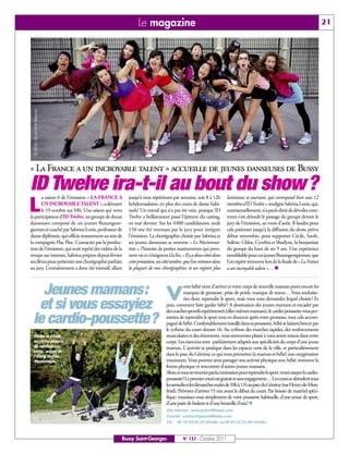 Le magazine                                                                                                       21
 © Photo de Jérôme Bessout




« La France a un incroyable talent » accueille de jeunes danseuses de Bussy
ID Twelve ira-t-il au bout du show?
       a saison 6 de l’émission « LA FRANCE A           jusqu’à trois répétitions par semaine, soit 8 à 12h          lumineux et souriant, qui correspond bien aux 12

L      UN INCROYABLE TALENT », a démarré
       le 19 octobre sur M6. Une saison qui verra
la participation d’ID Twelve, un groupe de douze
                                                        hebdomadaires, en plus des cours de danse habi-
                                                        tuels! Un travail qui n’a pas été vain, puisque ID
                                                        Twelve a brillamment passé l’épreuve du casting,
                                                                                                                     membres d’ID Twelve», souligne Sabrina Lonis, qui,
                                                                                                                     contractuellement, n’a pas le droit de dévoiler com-
                                                                                                                     ment s’est déroulé le passage du groupe devant le
danseuses composé de six jeunes Buxangeor-              en mai dernier. Sur les 4000 candidatures, seuls             jury de l’émission, au mois d’août. Il faudra pour
giennes et coaché par Sabrina Lonis, professeur de      150 ont été retenues par le jury pour intégrer               cela patienter jusqu’à la diffusion du show, prévu
danse diplômée, qui officie notamment au sein de        l’émission. La chorégraphie choisie par Sabrina et           début novembre, pour supporter Cécile, Sarah,
la compagnie Flac Floc. Contactée par la produc-        ses jeunes danseuses se nomme « Le Marionnet-                Solène, Chloe, Cynthia et Sharlyne, la benjamine
tion de l’émission, qui avait repéré des vidéos de la   tiste », l’histoire de petites marionnettes qui pren-        du groupe du haut de ses 9 ans. Une expérience
troupe sur internet, Sabrina prépare depuis février     nent vie et s’éteignent à la fin. « Il y a deux côtés dans   inoubliable pour ces jeunes Buxangeorgiennes, que
ses élèves pour présenter une chorégraphie parfaite     cette prestation, un côté sombre, que l’on retrouve dans     l’on espère retrouver lors de la finale de « La France
au jury. L’entraînement a donc été intensif, allant     la plupart de mes chorégraphies, et un registre plus         a un incroyable talent »… n



    Jeunes mamans:                                                             V
                                                                                           otre bébé vient d’arriver et votre corps de nouvelle maman porte encore les
                                                                                          marques de grossesse: prise de poids, manque de tonus… Vous souhaite-
                                                                                          riez donc reprendre le sport, mais vous vous demandez lequel choisir? Et
   et si vous essayiez                                                         puis, comment faire garder bébé? A destination des jeunes mamans et encadré par
                                                                               des coaches sportifs expérimentés (elles-mêmes mamans), le cardio-poussette vous per-

  le cardio-poussette?                                                         mettra de reprendre le sport tout en douceur après votre grossesse, tout cela accom-
                                                                               pagné de bébé. Confortablement installé dans sa poussette, bébé se laissera bercer par
                                                                               le rythme du cours durant 1h. Au rythme des marches rapides, des renforcements
   Elodie et Cécile                                                            musculaires et des étirements, vous retrouverez plaisir à vous sentir mieux dans votre
   en pleine séance                                                            corps. Les exercices sont parfaitement adaptés aux spécificités du corps d'une jeune
   de cardio-pous-                                                             maman. L'activité se pratique dans les espaces verts de la ville, et particulièrement
   sette autour de
   l’étang de l’Ile-
                                                                               dans le parc du Génitoy, ce qui vous permettra (à maman et bébé) une oxygénation
   Mystérieuse.                                                                maximum. Vous pourrez ainsi partager une activité physique avec bébé, retrouver la
                                                                               forme physique et rencontrer d'autres jeunes mamans.
                                                                               Alors, si vous ne trouviez pas la motivation pour reprendre le sport, venez essayer le cardio-
                                                                               poussette! Le premier cours est gratuit et sans engagement… Les cours se déroulent tous
                                                                               les samedis et les dimanches matin de 10h à 11h au parc du Génitoy (rue Henry-de-Mon-
                                                                               freid). Prévoyez d'arriver 15 mn avant le début du cours. Pas besoin de matériel spéci-
                                                                               fique: munissez-vous simplement de votre poussette habituelle, d'une tenue de sport,
                                                                               d'une paire de baskets et d'une bouteille d'eau! n
                                                                               Site Internet : www.green4fitness.com
                                                                               Courriel : contact@green4fitness.com
                                                                               Tél : 06 75 53 63 19 (Elodie) ou 06 64 23 91 80 (Cécile)


                                                    Bussy Saint-Georges                   N° 137 - Octobre 2011
 