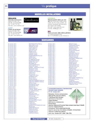 26                                                     Vie pratique




     02 Janvier 2011                MATONDO BITOLO Meïra        02 Mars 2011                                BERLET Virgile
     03 Janvier 2011                MAILLARD Lucas              02 Mars 2011                                PERRAUDIN Nathan
     04 Janvier 2011                VERFAILLIE Gaël             02 Mars 2011                                NOGUET Sulyvan
     04 Janvier 2011                CUEFF Rébecca               03 Mars 2011                                SAUNOIS Corentin
     04 Janvier 2011                PARLERME Lya                03 Mars 2011                                MAURY Mathis
     05 Janvier 2011                BOULOT Louis                03 Mars 2011                                DELACOUR Raphaël
                                            NOUVELLES INSTALLATIONS




     05 Janvier 2011                BARRE Sacha                 06 Mars 2011                                LAI William
     05 Janvier 2011                LOISEAU Emmy                07 Mars 2011                                DIBONNET Baptiste
     06 Janvier 2011                EDDOSS Jordan               08 Mars 2011                                NGUYEN Christina
     CREALUM'IN                                                 S.O.G.N.O.




     06 Janvier 2011                KHANSAMRONG Pharrell        09 Mars 2011                                NGUYEN Dinh Duc
     Fabrication de luminaires                                  Vente de produits italiens par inter-




     8 Janvier 2011                 DRINE Amar                  10 Mars 2011                                SOQUET Raphaël
     Espace Vinci-Bat 14A                                       net (huile d'olive extra vierge et tape-




     11 Janvier 2011                NEFZI Shérine               10 Mars 2011                                HAUTERVILLE- ROGER Lenny
     12 Janvier 2011                EL MIMOUNI Ismaël           13 Mars 2011                                AJAX Mathys
     24/28, rue Graham-Bell                                     nades de très haute qualité, qui




     12 Janvier 2011                MOUEDDEN Naylah             13 Mars 2011                                RIFFLARD Charly
     Tél. : 01 64 77 41 92                                      viennent directement de producteurs




     14 Janvier 2011                MOREL Pharrell              14 Mars 2011                                DIEDRICH Elsa
     Site web : www.crealumin.com                               de la région des Pouilles)




     14 Janvier 2011                PALERME Lya                 15 Mars 2011                                FAVRE Mathéo
                                                                Site web : www.sogno-olio.com




     15 Janvier 2011                SITHTHISAKD Kylian          15 Mars 2011                                DGHOUGHI Nessim
     A6NET                                                      Courriel : info@sogno.com




     16 Janvier 2011                REGISTRE Tanya              15 Mars 2011                                TAN NGUYEN Luka
     Création de site Internet




     16 Janvier 2011                FAÏNKE- -GROUSELLE Inaya    15 Mars 2011                                MOUSSA Lamia
     Espace Vinci-Bat 14A                                       BHS




     18 Janvier 2011                MEOUCHY Aedan               17 Mars 2011                                HAMILA Elyes
     24/28, rue Graham-Bell                                     Vitrerie, serrurerie, volets roulants, plomberie




     19 Janvier 2011                VEIGNEAU Jenna              18 Mars 2011                                SIPASEUTH Braden-Lou
     Tél. : 01 64 77 41 92                                      16, avenue Jacques-Cartier




     21 Janvier 2011                CHAPELLIER Raphaël          19 Mars 2011                                AMOR Kylian
     Site web : www.a6net.com




     21 Janvier 2011                TANG Danny                  19 Mars 2011                                MHIRA Waqqas
                                                                Tél.: 0172999883 ou 0612626212




     23 Janvier 2011                SIK Pauline                 21 Mars 2011                                LARA-MIRA Camille
     23 Janvier 2011                TRABUCHET Elise             22 Mars 2011                                NEGRU Gabriel
     25 Janvier 2011                AHAMADA Ilane               23 Mars 2011                                TRAN Juliette
                                                       NAISSANCES




     25 Janvier 2011                OILLIC Kilian               25 Mars 2011                                PRIFUGARD-TIERPIED Eva
     28 Janvier 2011                PEFAU Raphaël               26 Mars 2011                                NOGUIER Maxence
     29 Janvier 2011                ONESTAS-ROBINET Kephren     27 Mars 2011                                TY Mathéo
     29 Janvier 2011                ONESTAS-ROBINET Kelyana     29 Mars 2011                                DEBRUYNE Maëlys
     31 Janvier 2011                MPELE Thalia                29 Mars 2011                                NGUYEN DANG DE Diane
     31 Janvier 2011                DALENCON Florian            29 Mars 2011                                LABREUIL Léane
     31 Janvier 2011                DALENCON Chloé

                                                                30 Mars 2011 MUNICIPAL D’INFORMATIONS
                                                                LE MAGAZINE
     4 Février 2011                 MATHIS Yzia

                                                                 DE BUSSY SAINT-GEORGES
     9 Février 2011                 PARISOT Marion                                                                  TCHINONA Ayanna


                                                                 N° 137 - Octobre 2011
     12 Février 2011                CHOPIN- RAOUL Melina
     13 Février 2011                EL HARAKE Emilio

                                                                 Réalisation: Service communication,
     14 Février 2011                CARN Eva


                                                                 Hôtel de Ville, place de la Mairie,
     14 Février 2011                BERCHEL Kara
     15 Février 2011                ARMENGAUD Ewan

                                                                 77600 Bussy Saint-Georges.
     15 Février 2011                CELCAL Aqil

                                                                 DIRECTEUR DE LA PUBLICATION :
     16 Février 2011                CHAULET Mayline

                                                                 Hugues Rondeau.
     18 Février 2011                GREGORI Noah

                                                                 DIRECTEUR DE LA COMMUNICATION :
     19 Février 2011                KUTULA MWELO Tayron


                                                                 Florent Perez.
     20 Février 2011                DEBIANE Enzo
     21 Février 2011                LY Mouctar

                                                                 RÉDACTEURS: Fabienne de Fromentel, Fabien Jambart, Anaïs Capo, E-Medi@.
     23 Février 2011                LOPEZ Rafael

                                                                 RELECTEUR : Stéphane Brame.
     25 Février 2011                ALBERTO DJITOUKOULOU Hedi

                                                                 PHOTOGRAPHES : Tout en photo 0687252300.
     25 Février 2011                BOUGI Elya


                                                                 MAQUETTE, MISE EN PAGE : Eric Stetten, E-Medi@ - 01 55 62 00 40.
     26 Février 2011                AGRIFFER Shelsea
     26 Février 2011                KIANGUDI Yaëlle

                                                                 IMPRESSION : le Reveil de la Marne.
     27 Février 2011                LECOUSTEY Anna

                                                                 DÉPÔT LÉGAL : Octobre 2011. ISSN: 1284-1978.
     28 Février 2011                ETIENNE Hélène
     28 Février 2011                CARVALHO Maeva




                                         Bussy Saint-Georges      N° 137 - Octobre 2011
 
