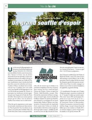 8                                                                          Vie de la cité



                                                      Virade des Portes de la Brie

           U n g ra n d s o u f f l e d ' e s p o i r




                              Arrivée de la Marche de l’Espoir, avec les élus de Bussy en première ligne !


              ne fois encore les Buxangeorgiens ont                                                                  Mes rêves voient plus grand. L’espoir est mon uni-

    U         fait preuve d'un bel élan de générosité
              lors des VIRADES DE L'ESPOIR,
    journées dédiées à la lutte contre la mucovisci-
                                                                                                                     vers. J’attends, les bras ouverts… Comme un appel
                                                                                                                     d’air ». Un CD serait en préparation…

    dose. Partout en France, lors du dernier                                                                         Autre événement emblématique des Virades, la
    dimanche du mois de septembre, on peut sym-                                                                      Marche de l’Etoile, a réuni cette année environ
    boliquement donner son souffle à ceux qui en                                                                     300 marcheurs venus de Bussy et des 18 villes
    manquent en participant aux Virades de l'Es-                                                                     partenaires. Dans le cortège, des élus ont côtoyé
    poir, manifestation visant à récolter des fonds                                                                  des champions sportifs, des majorettes ont pré-
    pour faire avancer les recherches sur la muco-                                                                   cédé le clown Pouet et sa jolie compagne sur
    viscidose. A Bussy, c’est durant tout un week-           voles, afin de montrer que la maladie et ses            échasse et tous ont fait une arrivée triomphale et
    end que l’on se mobilise pour cette noble                contraintes n’empêchent ni les rêves, ni l’amour.       très applaudie, au gymnase Herzog.
    cause, pour laquelle les Buxangeorgiens n'ont            Autre moment fort de ce week-end festif :
    une fois de plus pas manqué de s'investir, en            l’hymne des Virades, Comme un appel d’air               « Ces manifestations d'envergure sont à l'origine
    participant aux nombreuses activités organi-             (Paroles : Sabah Boushaba, musique : Marc               d'importants progrès, notamment en espérance de
    sées par toute l’équipe de la Virade des Portes          Denouel du conservatoire de Bussy et arrange-           vie: 47 ans pour les enfants qui naissent aujour-
    de la Brie. De la marche aux courses à pied en           ments de Lionel Gaget, musicien de Bernard              d'hui, contre 7 ans en 1965, mais la moyenne d’es-
    passant par les rollers, tous ont donné le               Lavilliers). Chantée avec passion par Pascaline,        pérance de vie n’est encore que de 27 ans »,
    meilleur d'eux-mêmes, sous un soleil estival.            autre bénévole et accompagnée de ses jeunes             rappelait Sylvie Zeller, responsable territoriale
                                                             choristes Julia, Pauline et Sabrina, cette chan-        de l’association Vaincre la Mucoviscidose.
    Il faut dire que les organisateurs se sont surpas-       son pleine d’émotions parle des inquiétudes             Comme à l’accoutumée, et au terme d’un week-
    sés cette année, notamment avec deux nouveau-            d’une maman dont l’enfant est malade de                 end bien chargé, c’est par le fameux lancer de
    tés. Pour la première fois, les enfants ont pu           mucoviscidose et de la force et du courage de ce        ballons que se sont conclues ces Virades 2011,
    assister à une petite pièce de théâtre Flora et la       dernier qui espère et chante: « Je déploie mes ailes,   un moment magique et porteur d'espoir pour
    Fée des Vents, écrite et mise en scène par les béné-     un sourire au vent, des Alpes, du nord, de l’océan.     les malades et ceux qui les entourent. n


                                                           Bussy Saint-Georges              N° 137 - Octobre 2011
 