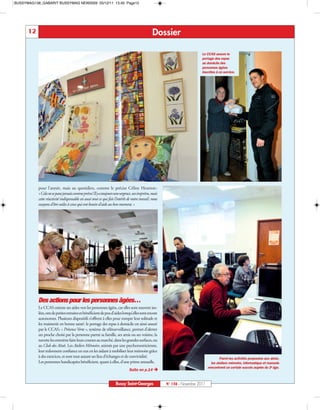 BUSSYMAG138_GABARIT BUSSYMAG NEW2009 05/12/11 13:40 Page12




      12                                                                                         Dossier

                                                                                                                            Le CCAS assure le
                                                                                                                            portage des repas
                                                                                                                            au domicile des
                                                                                                                            personnes âgées
                                                                                                                            inscrites à ce service.




           pour l’année, mais au quotidien, comme le précise Céline Heurton:
           «Cela ne se passe jamais comme prévu! Il y a toujours une urgence, un imprévu, mais
           cette réactivité indispensable est aussi tout ce qui fait l’intérêt de notre travail; nous
           essayons d’être utiles à ceux qui ont besoin d’aide au bon moment. »




           Des actions pour les personnes âgées…
           Le CCAS oriente ses aides vers les personnes âgées, car elles sont souvent iso-
           lées, ont de petites retraites et bénéficient de peu d’aides lorsqu’elles sont encore
           autonomes. Plusieurs dispositifs s’offrent à elles pour rompre leur solitude et
           les maintenir en bonne santé: le portage des repas à domicile est ainsi assuré
           par le CCAS; « Présence Verte », système de télésurveillance, permet d’alerter
           un proche choisi par la personne parmi sa famille, ses amis ou ses voisins; la
           navette les emmène faire leurs courses au marché, dans les grandes surfaces, ou
           au Club des Aînés. Les Ateliers Mémoire, animés par une psychomotricienne,
           leur redonnent confiance en eux en les aidant à mobiliser leur mémoire grâce
           à des exercices, et sont tout autant un lieu d’échanges et de convivialité.                                                   Parmi les activités proposées aux aînés,
           Les personnes handicapées bénéficient, quant à elles, d’une prime annuelle.                                             les ateliers mémoire, informatique et manuels
                                                                               Suite en p.14 Ë
                                                                                                                                 rencontrent un certain succès auprès du 3e âge.



                                                                     Bussy Saint-Georges                N° 138 - Novembre 2011
 