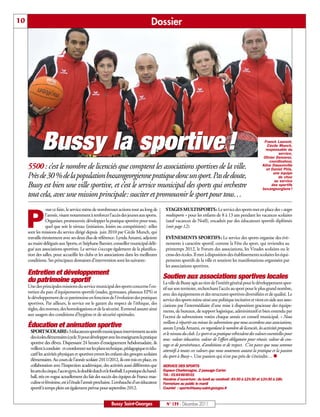 10                                                                                     Dossier




              Bussy la sportive !                                                                                                                                Franck Laurent,
                                                                                                                                                                   Cécile Munch,
                                                                                                                                                                  responsable du
                                                                                                                                                                          service,
                                                                                                                                                                 Olivier Demarez,
                                                                                                                                                                     coordinateur,
     5500 : c’est le nombre de licenciés que comptent les associations sportives de la ville.                                                                   Aline Dassonville
                                                                                                                                                                  et Daniel Piris,
                                                                                                                                                                       une équipe
     Près de 30% de la population buxangeorgienne pratique donc un sport. Pas de doute,                                                                                   de choc
                                                                                                                                                                        au service
     Bussy est bien une ville sportive, et c’est le service municipal des sports qui orchestre                                                                        des sportifs
                                                                                                                                                                buxangeorgiens !
     tout cela, avec une mission principale: susciter et promouvoir le sport pour tous…
                 our ce faire, le service mène de nombreuses actions tout au long de           STAGES MULTISPORTS: Le service des sports met en place des « stages


     P           l’année, visant notamment à renforcer l’accès des jeunes aux sports.
                 Organiser, promouvoir, développer la pratique sportive pour tous,
                 quel que soit le niveau (initiation, loisirs ou compétition): telles
     sont les missions du service dirigé depuis juin 2010 par Cécile Munch, qui
     travaille étroitement avec ses deux élus de référence: Lynda Amami, adjointe
                                                                                               multisports » pour les enfants de 8 à 13 ans pendant les vacances scolaires
                                                                                               (sauf vacances de Noël), encadrés par des éducateurs sportifs diplômés
                                                                                               (voir page 12).

                                                                                               EVÈNEMENTS SPORTIFS: Le service des sports organise des évè-
     au maire déléguée aux Sports, et Stéphane Barnier, conseiller municipal délé-             nements à caractère sportif, comme la Fête du sport, qui reviendra au
     gué aux associations sportives. Le service s’occupe également de la planifica-            printemps 2012, le Forum des associations, les Virades scolaires ou le
     tion des salles, pour accueillir les clubs et les associations dans les meilleures        cross des écoles. Il met à disposition des établissements scolaires les équi-
     conditions. Ses principaux domaines d’intervention sont les suivants:                     pements sportifs de la ville et soutient les manifestations organisées par
                                                                                               les associations sportives.
     Entretien et développement
     du patrimoine sportif                                                                    Soutien aux associations sportives locales
                                                                                              La ville de Bussy agit au titre de l’intérêt général pour le développement spor-
     Une des principales missions du service municipal des sports concerne l’en-              tif sur son territoire, recherchant l’accès au sport pour le plus grand nombre,
     tretien du parc d’équipements sportifs (stades, gymnases, plateaux EPS) et               avec des équipements et des structures sportives diversifiées et de qualité. Le
     le développement de ce patrimoine en fonction de l’évolution des pratiques               service des sports mène ainsi une politique incitative et vient en aide aux asso-
     sportives. Par ailleurs, le service est le garant du respect de l’éthique, des           ciations par l’intermédiaire d’une mise à disposition gracieuse des équipe-
     règles, des normes, des homologations et de la sécurité. Il entend assurer ainsi         ments, de bureaux, de support logistique, administratif et bien entendu par
     aux usagers des conditions d’hygiène et de sécurité optimales.                           l’octroi de subventions votées chaque année en conseil municipal. « Nous
                                                                                              veillons à répartir au mieux les subventions que nous accordons aux associations,
     Éducation et animation sportive                                                          assure Lynda Amami, en regardant le nombre de licenciés, les activités proposées
      SPORT SCOLAIRE: 3 éducateurs sportifs municipaux interviennent au sein                  et le niveau du club. Le sport et sa pratique véhiculent des valeurs essentielles pour
      des écoles élémentaires (cycle 3) pour développer avec les enseignants la pratique      tous: valeur éducative, valeur de l’effort obligatoire pour réussir, valeur de cou-
      sportive des élèves. Dispensant 24 heures d’enseignement hebdomadaire, ils              rage et de persévérance, d’ambitions et de respect. C’est parce que nous sommes
      veillent à conduire et coordonner sur les plans technique, pédagogique et édu-          attentifs à toutes ces valeurs que nous soutenons autant la pratique et la passion
      catif les activités physiques et sportives envers les enfants des groupes scolaires     du sport à Bussy ». Une passion qui n’est pas près de s’éteindre… n
      élémentaires. Au cours de l’année scolaire 2011/2012, ils ont mis en place, en
      collaboration avec l’Inspection académique, des activités aussi différentes que         SERVICE DES SPORTS
      les arts du cirque, l’accro gym, le double dutch et le football. La pratique du hand-   Espace Charlemagne, 2 passage Carter
                                                                                              Tél.: 0164666001
      ball, très en vogue actuellement du fait des succès des équipes de France mas-          Horaires d’ouverture: du lundi au vendredi: 8h30 à 12h30 et 13h30 à 18h.
      culine et féminine, est à l’étude l’année prochaine. L’embauche d’un éducateur          Fermeture au public le mardi
      sportif à temps plein est également prévue pour septembre 2012.                         Courriel : sports@bussy-saint-georges.fr



                                                            Bussy Saint-Georges                 N° 139 - Décembre 2011
 