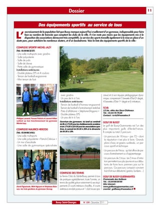 Dossier                                                                                    11



                          Des équipements sportifs au service de tous
        accroissement de la population fait que Bussy manque aujourd’hui cruellement d’un gymnase, indispensable pour faire

L’     face au nombre de licenciés que comptent les clubs de la ville. Il n’en reste pas moins que les équipements mis à la
       disposition des associations demeurent très compétitifs. Le service des sports travaille également à la mise en place d’un
skate parc, pour satisfaire les nombreux skaters, et d’un boulodrome. Voici la liste des équipements sportifs de la ville :

COMPLEXE SPORTIF MICHEL-JAZY
(Tél. : 01 64 66 32 37)
- Une salle multisports avec gradins
- Salle polyvalente
- Salle de judo
- Salle de danse
- Petite salle de gymnastique
Installations extérieures :
- Double plateau EPS et 4 couloirs
- Terrain de football engazonné
- Mini terrain de foot




                                                      avec gradins                                    cieux) et à son équipe pédagogique dyna-
                                                    - Un pas de tir à l’arc                           mique, comprenant 1 breveté d’Etat 2e degré,
                                                    Installations extérieures :                       4 brevetés d’Etat 1er degré et 6 initiateurs.
                                                    - Terrain de football d’honneur engazonné
                                                    - Terrain de football d’entraînement stabilisé    TCVB
                                                    - Piste d’athlétisme « Stéphane-Diagana »         13 bis, allée des Deux-Châteaux
                                                                                                      Tél. : 01 64 76 79 26
                                                    - Double plateau EPS                              Contact : tcvb2@wanadoo.fr
Philippe Lamand, Farouk Patrick et Laurent Kliber   - Un pas de tir à l’arc
veillent au bon fonctionnement du gymnase           Ouverture des gymnases: du lundi au vendredi
Michel-Jazy.                                                                                          GOLF DE BUSSY
                                                    de 8h à 17h20 pour les établissements scolaires
                                                    et de 17h20 à 22h30 pour les associations spor-   Le golf de Bussy-Guermantes est l’un des
COMPLEXE MAURICE-HERZOG                             tives, le samedi de 8h30 à 20h et le dimanche     plus importants golfs d’Ile-de-France.
                                                    de 8h30 à 19h.                                    Il compte au total 3 parcours :
(Tél. : 01 64 66 14 61)
- Une salle multisports                                                                               - Un parcours de 18 trous – par 72 – dont
- Une salle polyvalente « Patrick-Chéroux »                                                             la réputation n’est plus à faire. Grands
- Un mur d’escalade                                                                                     plans d'eau et greens surélevés, un par-
- Une salle de gymnastique spécialisée                                                                  cours sportif et technique.
                                                                                                      - Un parcours de 9 trous qui fait office de par-
                                                                                                        cours d’entraînement ou d’apprentissage.
                                                                                                      - Un parcours de 5 trous. Les 5 trous d’initia-
                                                                                                        tion permettent aux plus jeunes et aux débu-
                                                                                                        tants de faire leurs premiers pas sur le
                                                                                                        parcours. Ce parcours compact convient
                                                                                                        tout à fait aux débutants ( greens, bunkers…)
                                                    COMPLEXE DES TENNIS
                                                    Le Tennis Club du Val-de-Bussy permet à tous      GOLF DE BUSSY-GUERMANTES
                                                    de pratiquer agréablement, toute l’année, un      Promenade des Golfeurs
                                                    tennis de qualité grâce notamment à ses équi-     Tél. : 01 64 66 00 00
                                                                                                      Site internet :
David Figueiredo, Minh Nguyen et Stéphane Buis-     pements (3 courts intérieurs chauffés, 4 courts   www.golfbussyguermantes.com
son, les trois gardiens du gymnase Herzog.          extérieurs enrobé poreux et 1 club house spa-     courriel : golfbussy@wanadoo.fr n




                                               Bussy Saint-Georges             N° 139 - Décembre 2011
 